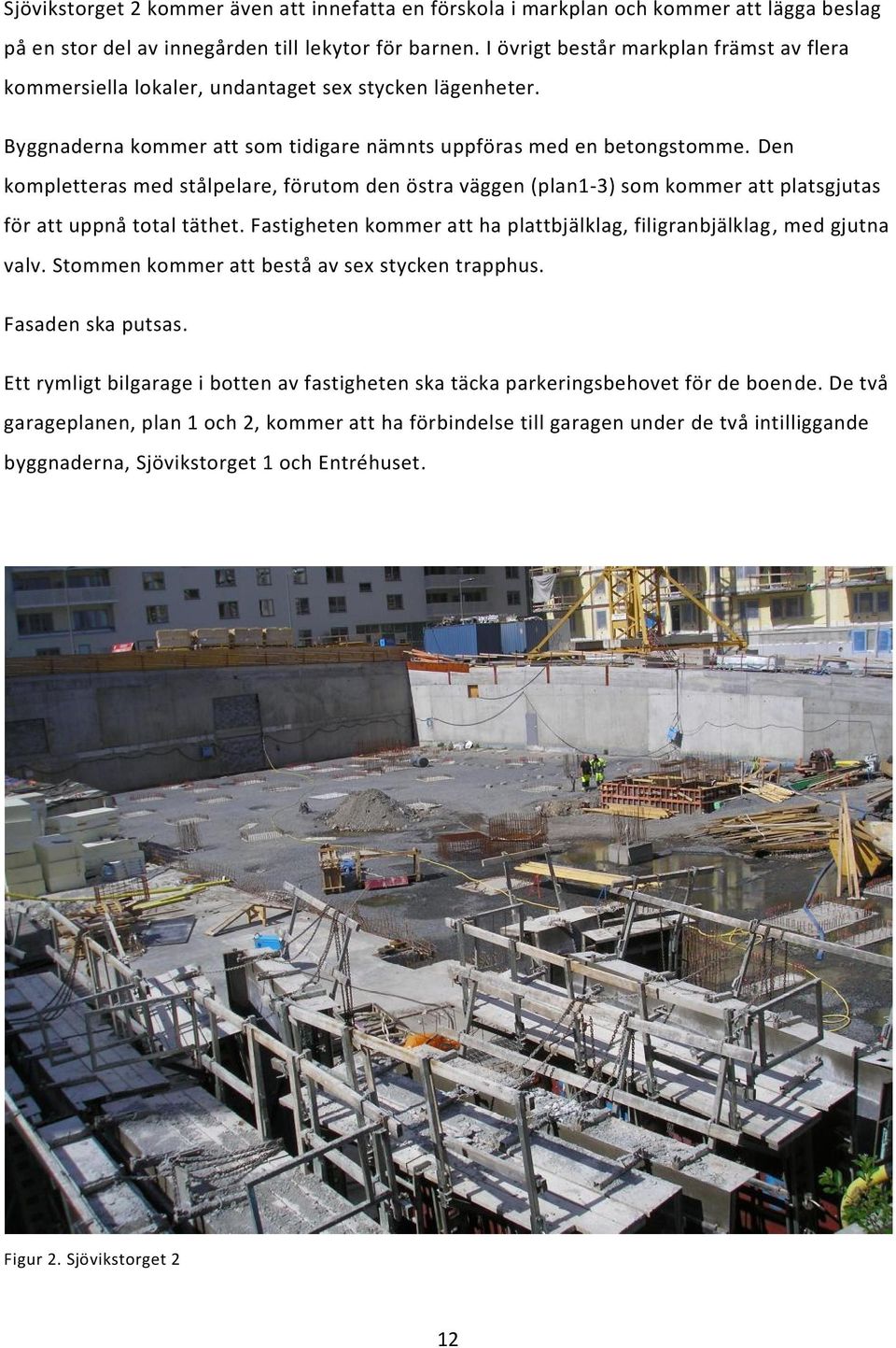 Den kompletteras med stålpelare, förutom den östra väggen (plan1-3) som kommer att platsgjutas för att uppnå total täthet. Fastigheten kommer att ha plattbjälklag, filigranbjälklag, med gjutna valv.