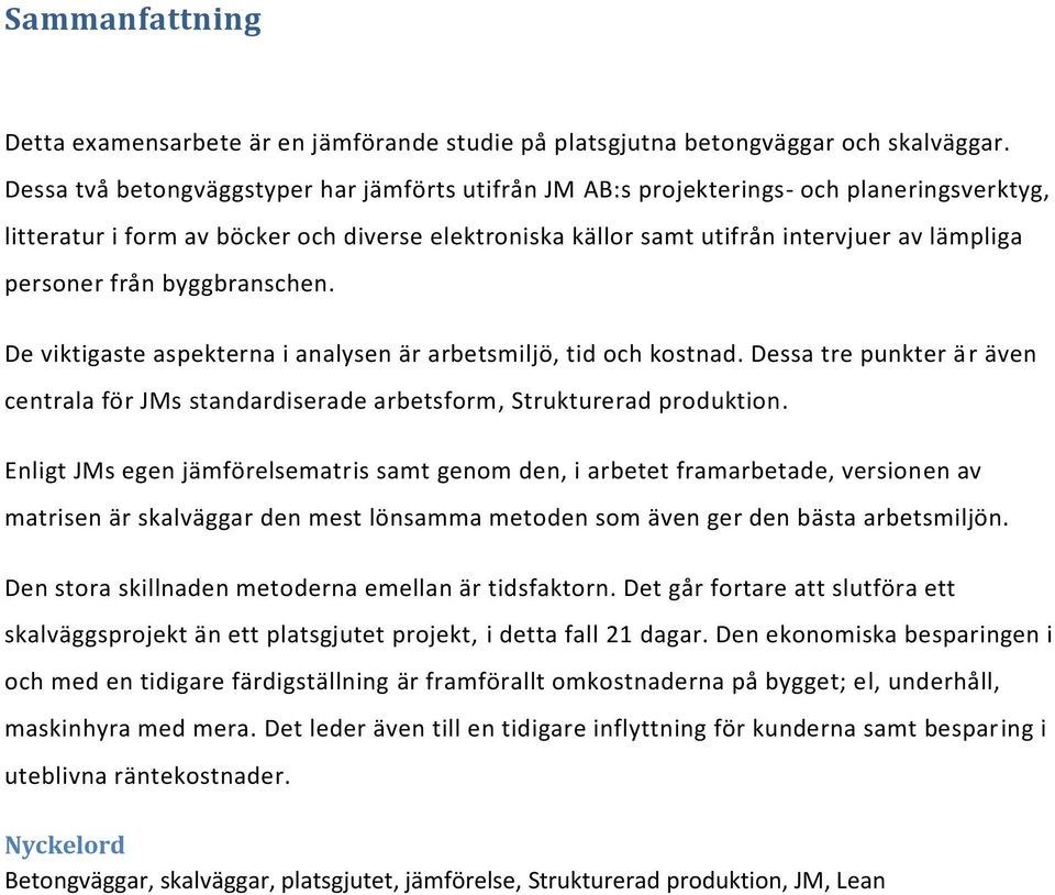 från byggbranschen. De viktigaste aspekterna i analysen är arbetsmiljö, tid och kostnad. Dessa tre punkter ä r även centrala för JMs standardiserade arbetsform, Strukturerad produktion.