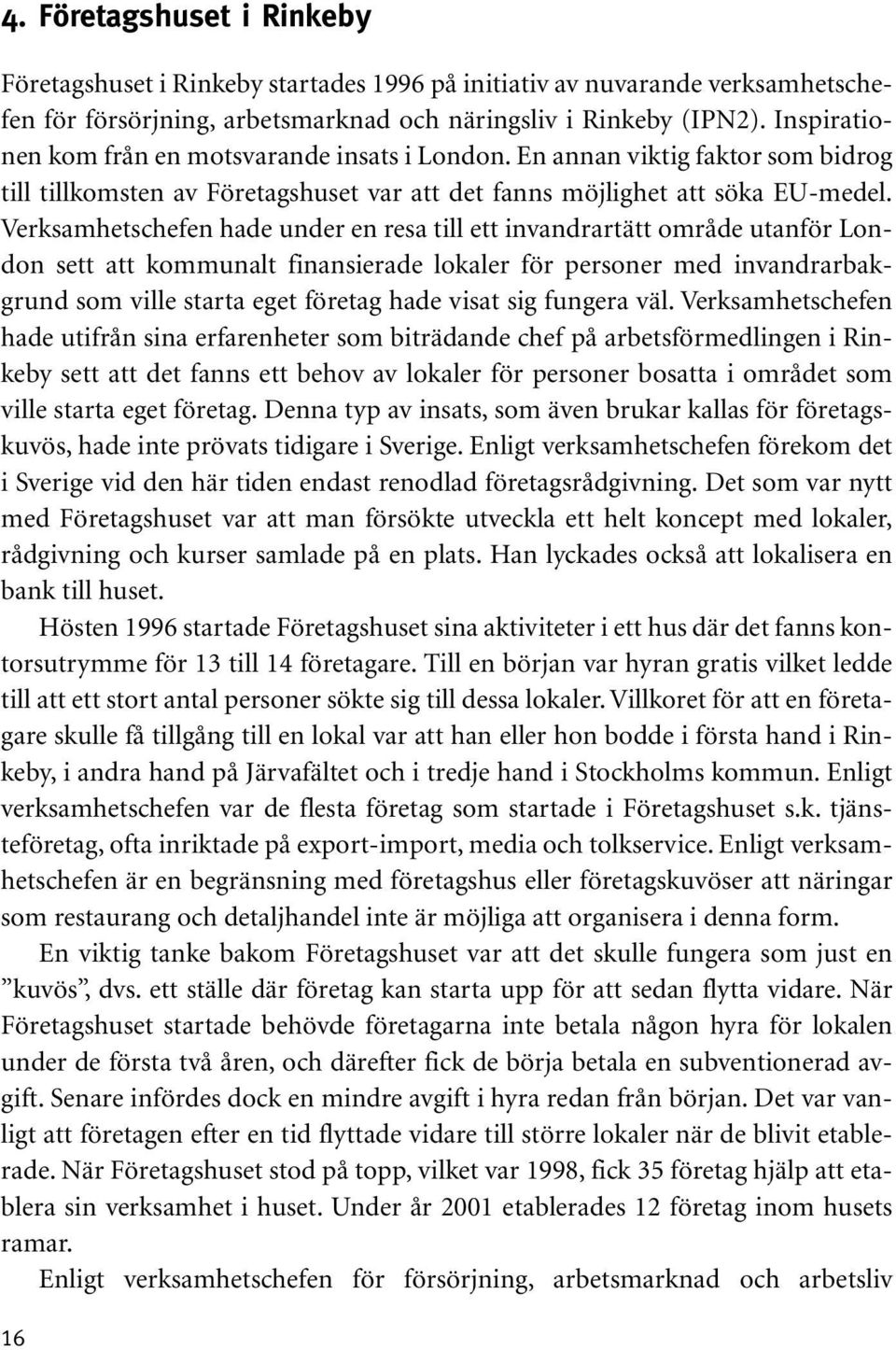 Verksamhetschefen hade under en resa till ett invandrartätt område utanför London sett att kommunalt finansierade lokaler för personer med invandrarbakgrund som ville starta eget företag hade visat