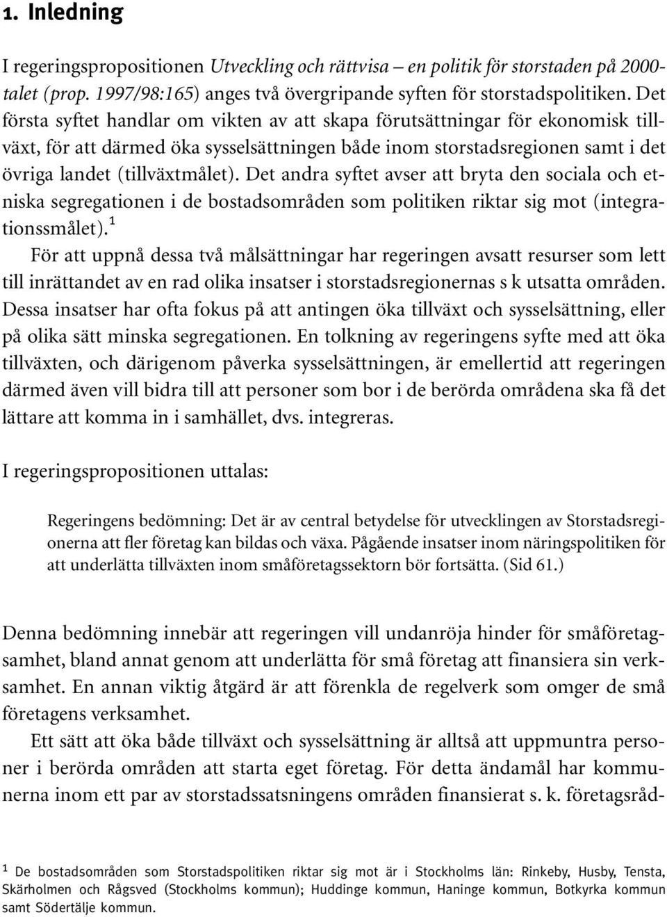 Det andra syftet avser att bryta den sociala och etniska segregationen i de bostadsområden som politiken riktar sig mot (integrationssmålet).