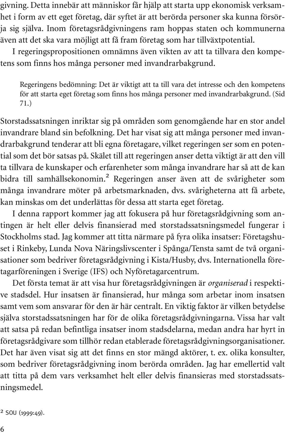 I regeringspropositionen omnämns även vikten av att ta tillvara den kompetens som finns hos många personer med invandrarbakgrund.