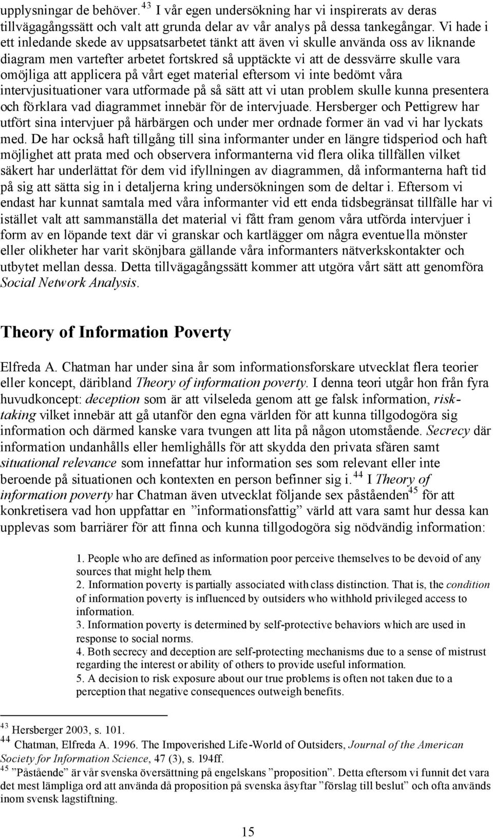 applicera på vårt eget material eftersom vi inte bedömt våra intervjusituationer vara utformade på så sätt att vi utan problem skulle kunna presentera och förklara vad diagrammet innebär för de