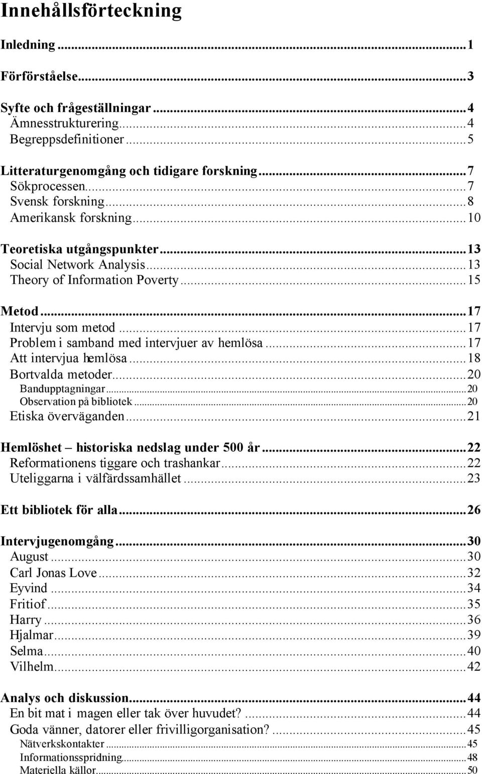 ..17 Problem i samband med intervjuer av hemlösa...17 Att intervjua hemlösa...18 Bortvalda metoder...20 Bandupptagningar...20 Observation på bibliotek...20 Etiska överväganden.