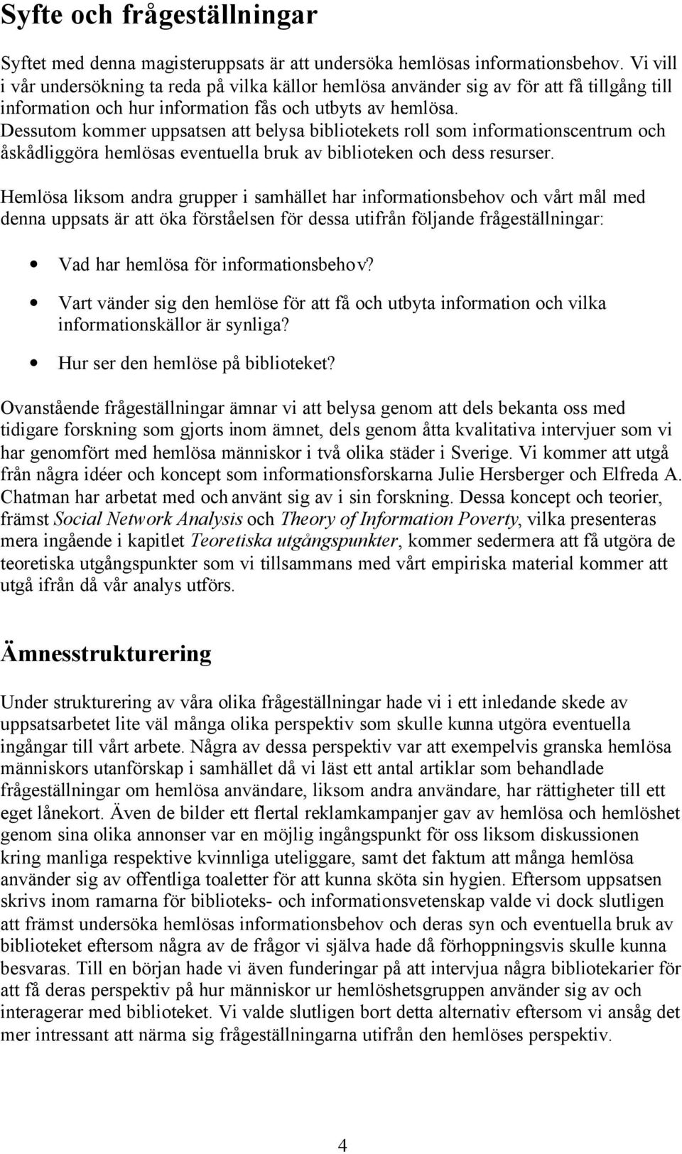 Dessutom kommer uppsatsen att belysa bibliotekets roll som informationscentrum och åskådliggöra hemlösas eventuella bruk av biblioteken och dess resurser.