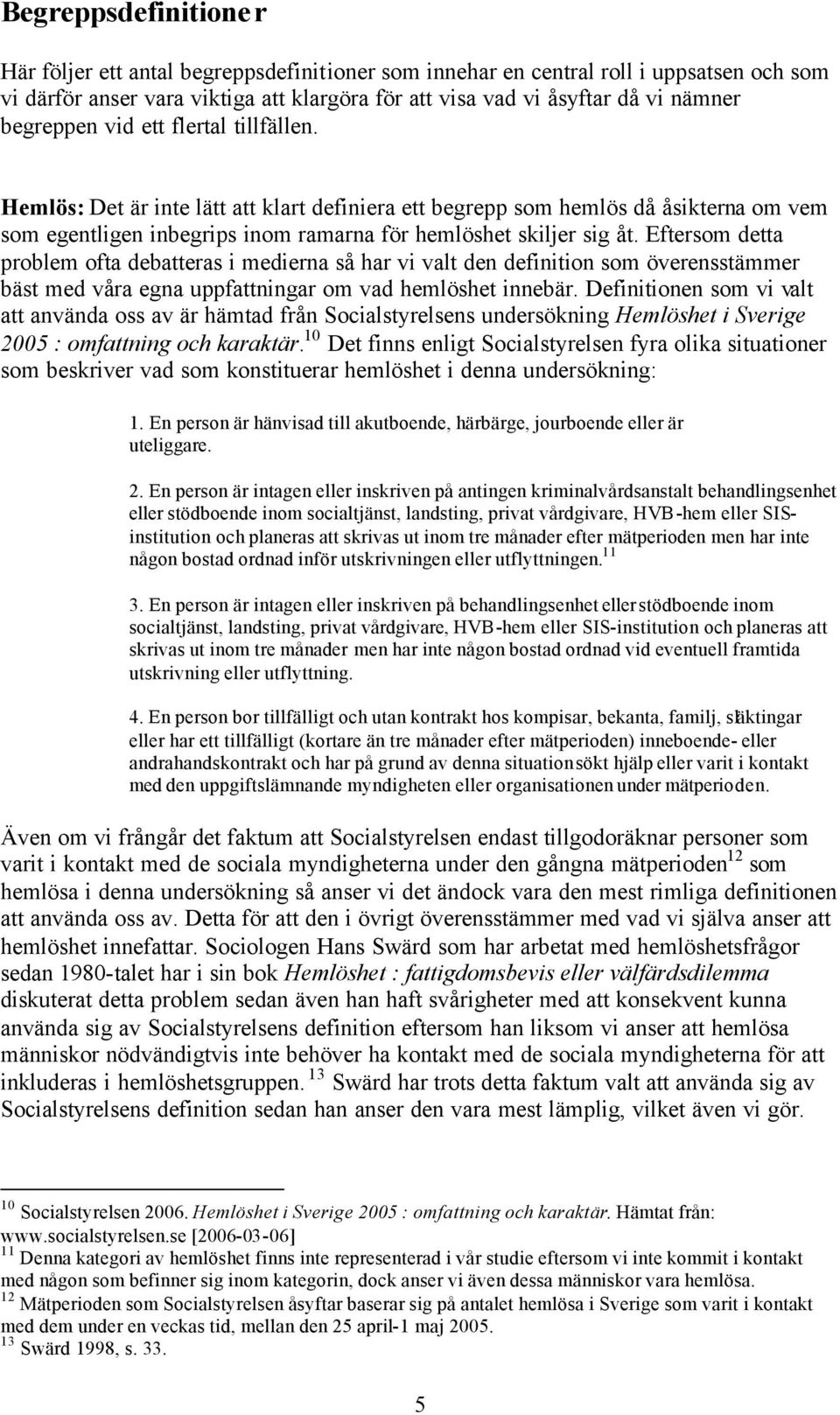 Eftersom detta problem ofta debatteras i medierna så har vi valt den definition som överensstämmer bäst med våra egna uppfattningar om vad hemlöshet innebär.