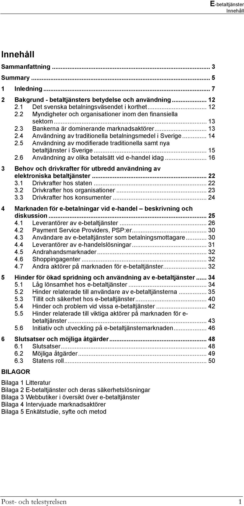 .. 15 2.6 Användning av olika betalsätt vid e-handel idag... 16 3 Behov och drivkrafter för utbredd användning av elektroniska betaltjänster... 22 3.1 Drivkrafter hos staten... 22 3.2 Drivkrafter hos organisationer.