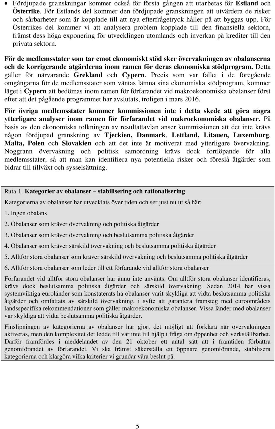 För Österrikes del kommer vi att analysera problem kopplade till den finansiella sektorn, främst dess höga exponering för utvecklingen utomlands och inverkan på krediter till den privata sektorn.