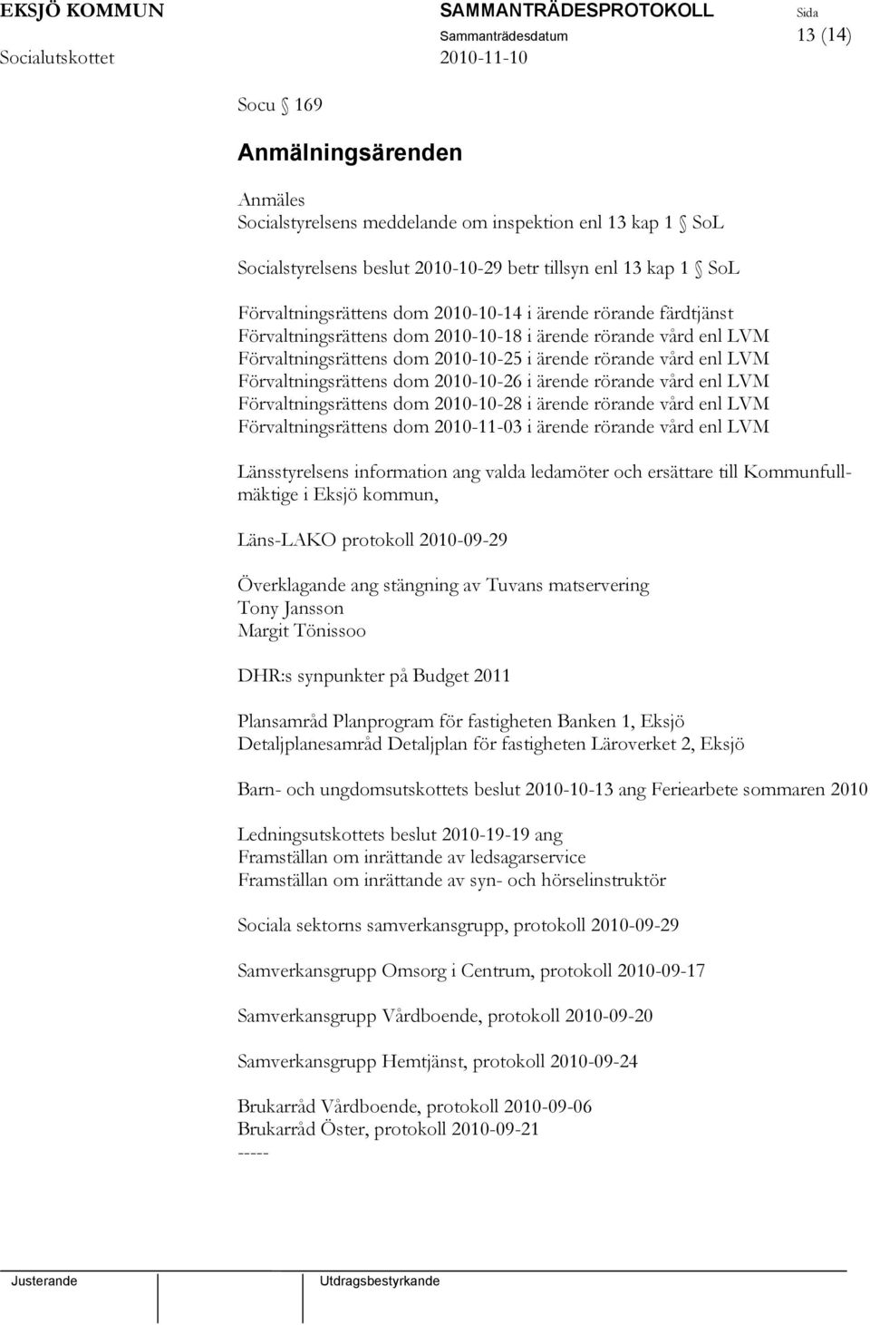 Förvaltningsrättens dom 2010-10-26 i ärende rörande vård enl LVM Förvaltningsrättens dom 2010-10-28 i ärende rörande vård enl LVM Förvaltningsrättens dom 2010-11-03 i ärende rörande vård enl LVM