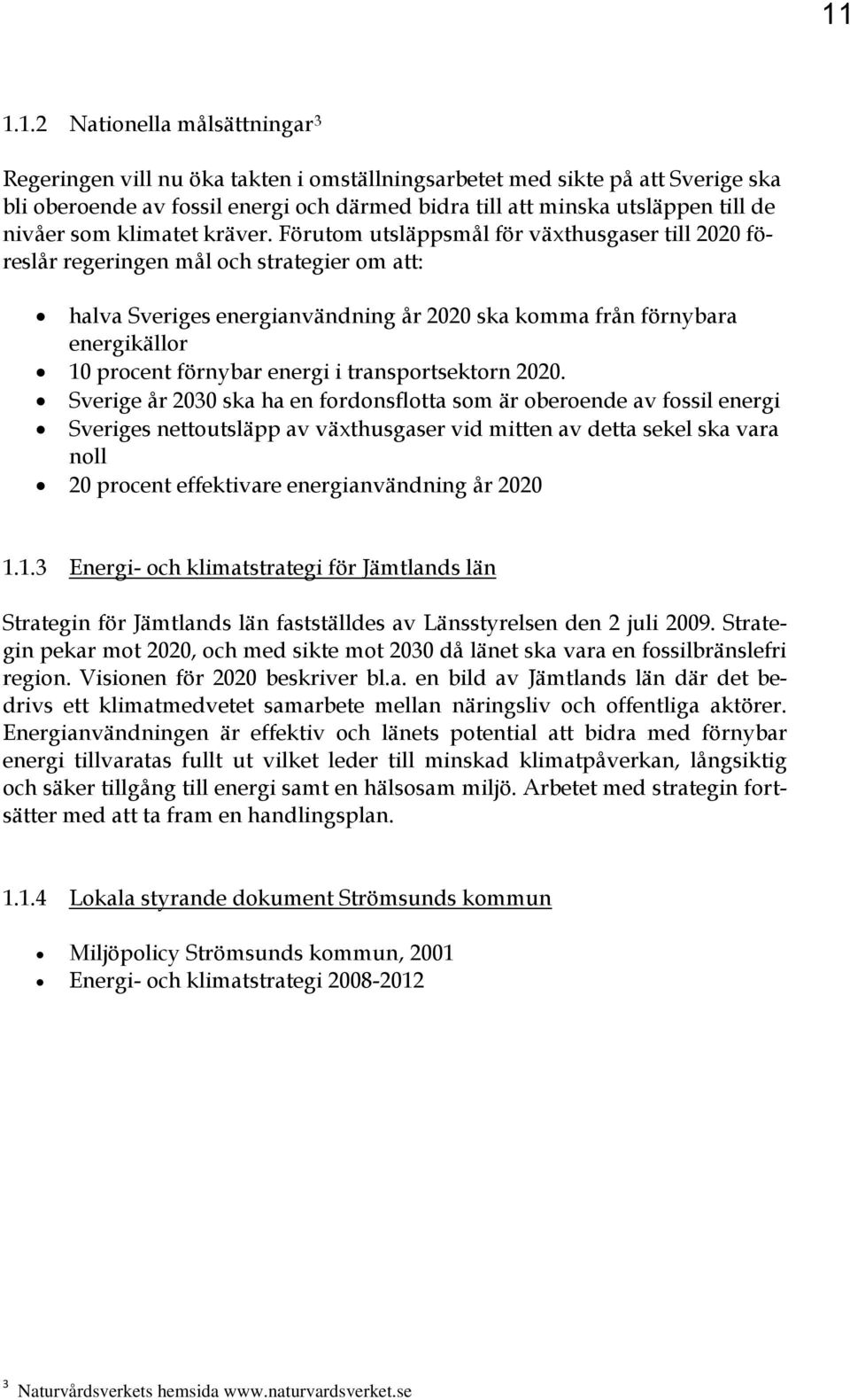 Förutom utsläppsmål för växthusgaser till 2020 föreslår regeringen mål och strategier om att: halva Sveriges energianvändning år 2020 ska komma från förnybara energikällor 10 procent förnybar energi