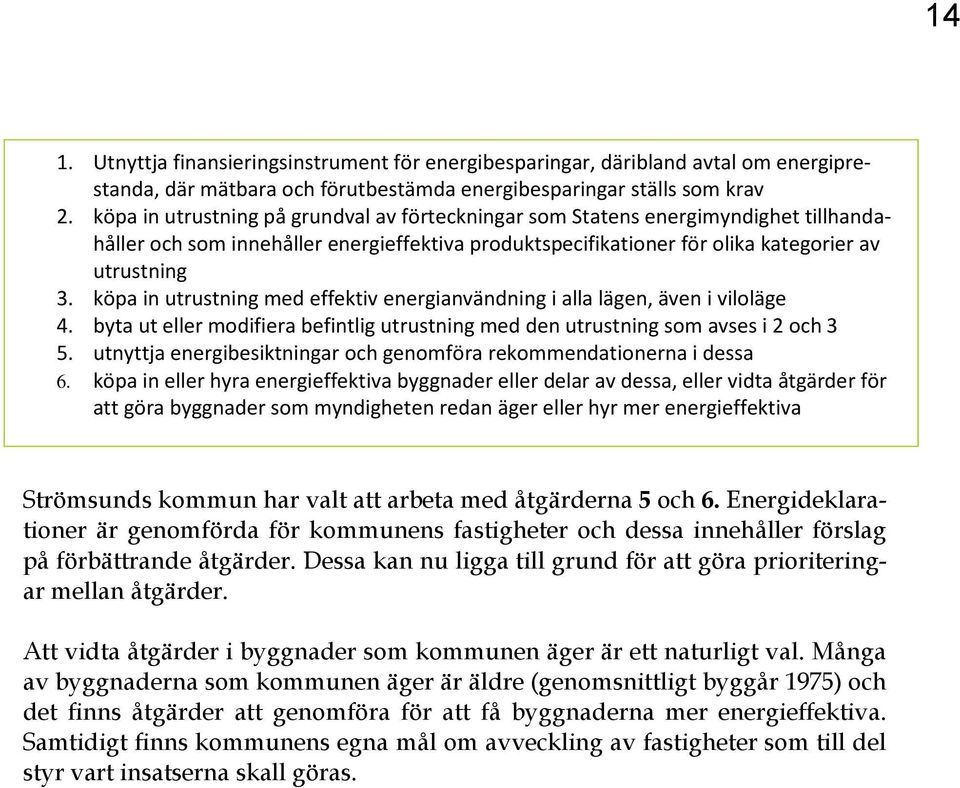 köpa in utrustning med effektiv energianvändning i alla lägen, även i viloläge 4. byta ut eller modifiera befintlig utrustning med den utrustning som avses i 2 och 3 5.