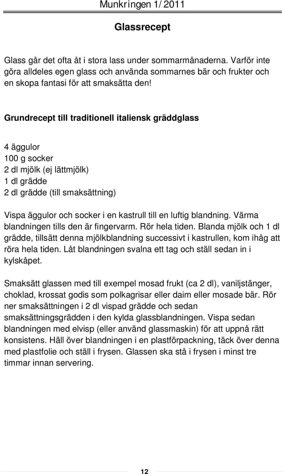 blandning. Värma blandningen tills den är fingervarm. Rör hela tiden. Blanda mjölk och 1 dl grädde, tillsätt denna mjölkblandning successivt i kastrullen, kom ihåg att röra hela tiden.