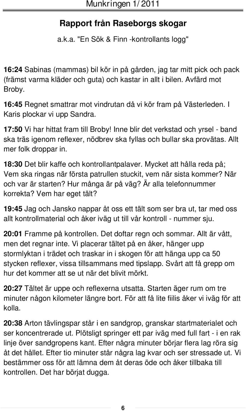 Inne blir det verkstad och yrsel - band ska träs igenom reflexer, nödbrev ska fyllas och bullar ska provätas. Allt mer folk droppar in. 18:30 Det blir kaffe och kontrollantpalaver.