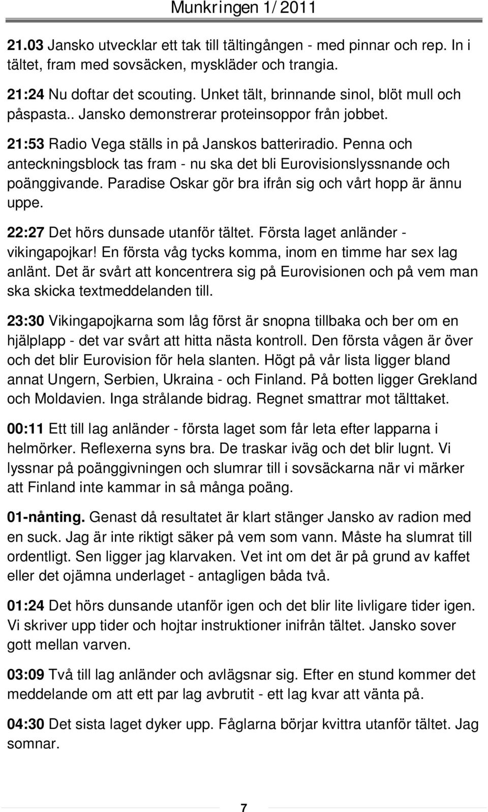 Penna och anteckningsblock tas fram - nu ska det bli Eurovisionslyssnande och poänggivande. Paradise Oskar gör bra ifrån sig och vårt hopp är ännu uppe. 22:27 Det hörs dunsade utanför tältet.