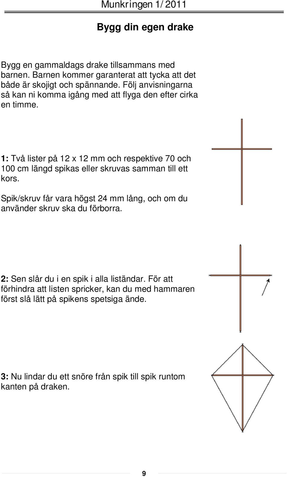 1: Två lister på 12 x 12 mm och respektive 70 och 100 cm längd spikas eller skruvas samman till ett kors.