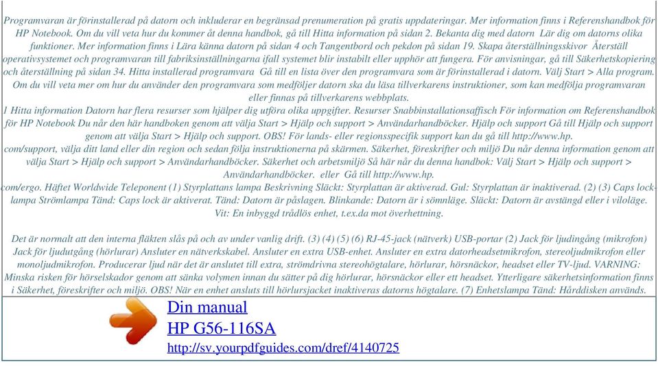 Mer information finns i Lära känna datorn på sidan 4 och Tangentbord och pekdon på sidan 19.