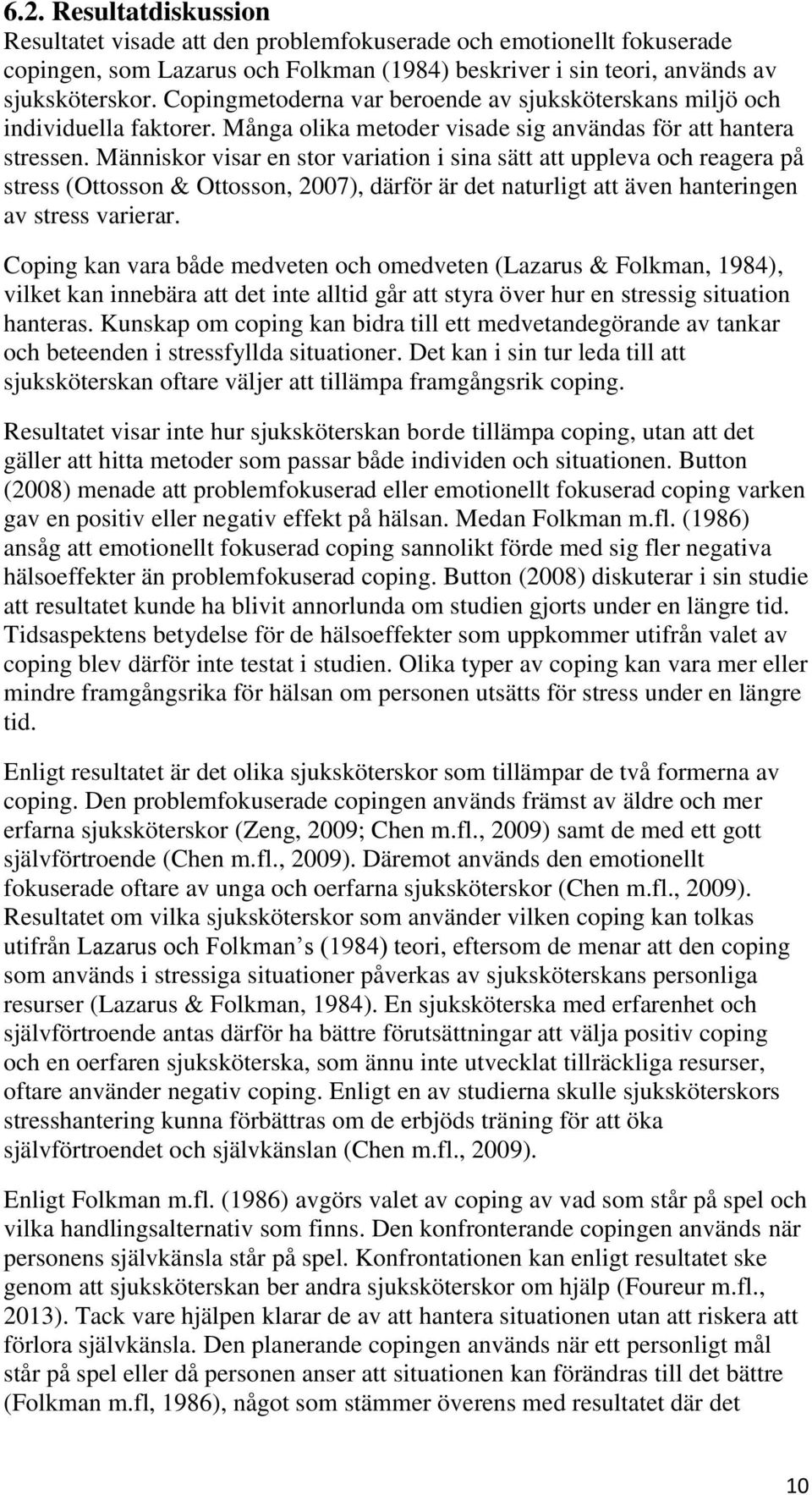 Människor visar en stor variation i sina sätt att uppleva och reagera på stress (Ottosson & Ottosson, 2007), därför är det naturligt att även hanteringen av stress varierar.