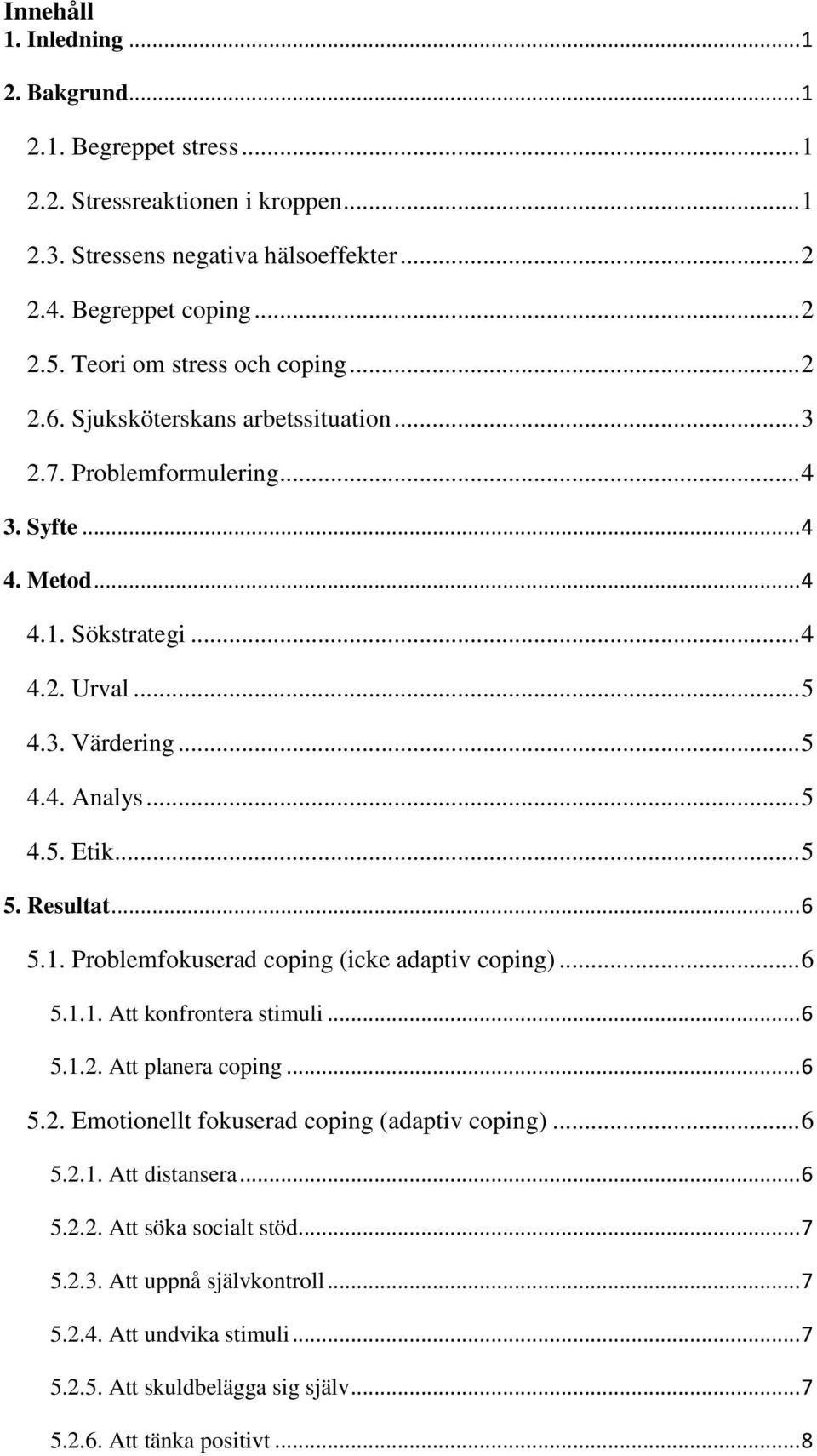 .. 5 4.5. Etik... 5 5. Resultat... 6 5.1. Problemfokuserad coping (icke adaptiv coping)... 6 5.1.1. Att konfrontera stimuli... 6 5.1.2. Att planera coping... 6 5.2. Emotionellt fokuserad coping (adaptiv coping).