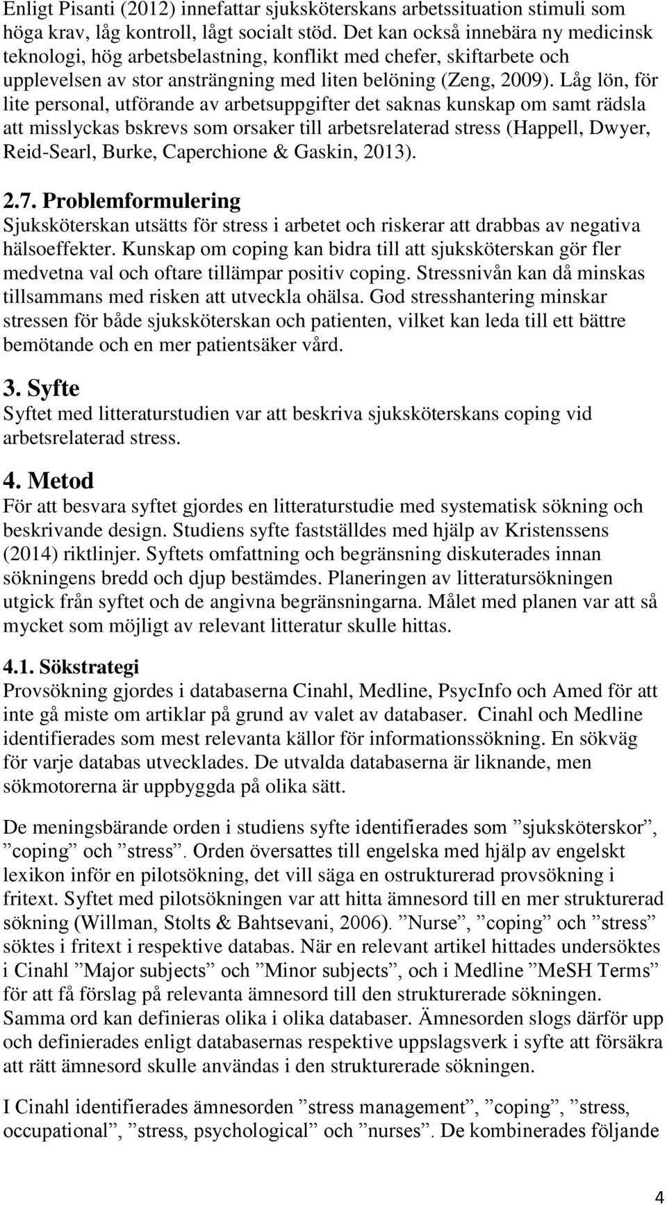 Låg lön, för lite personal, utförande av arbetsuppgifter det saknas kunskap om samt rädsla att misslyckas bskrevs som orsaker till arbetsrelaterad stress (Happell, Dwyer, Reid-Searl, Burke,