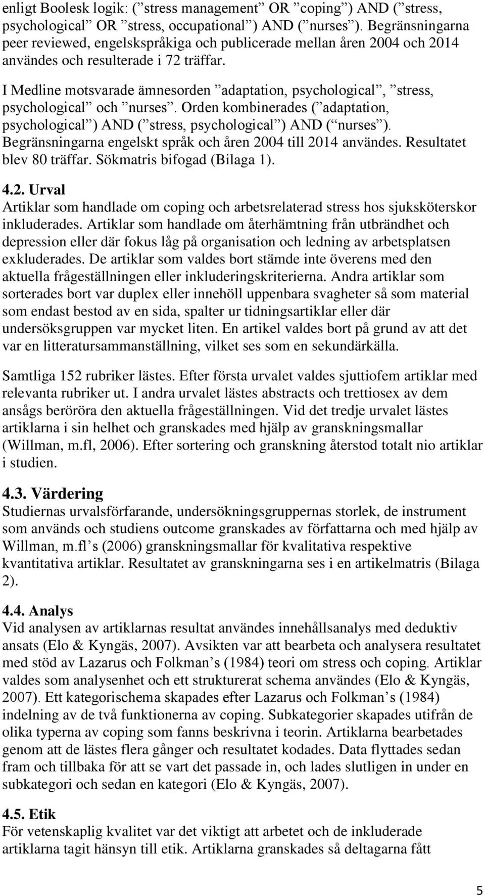 I Medline motsvarade ämnesorden adaptation, psychological, stress, psychological och nurses. Orden kombinerades ( adaptation, psychological ) AND ( stress, psychological ) AND ( nurses ).