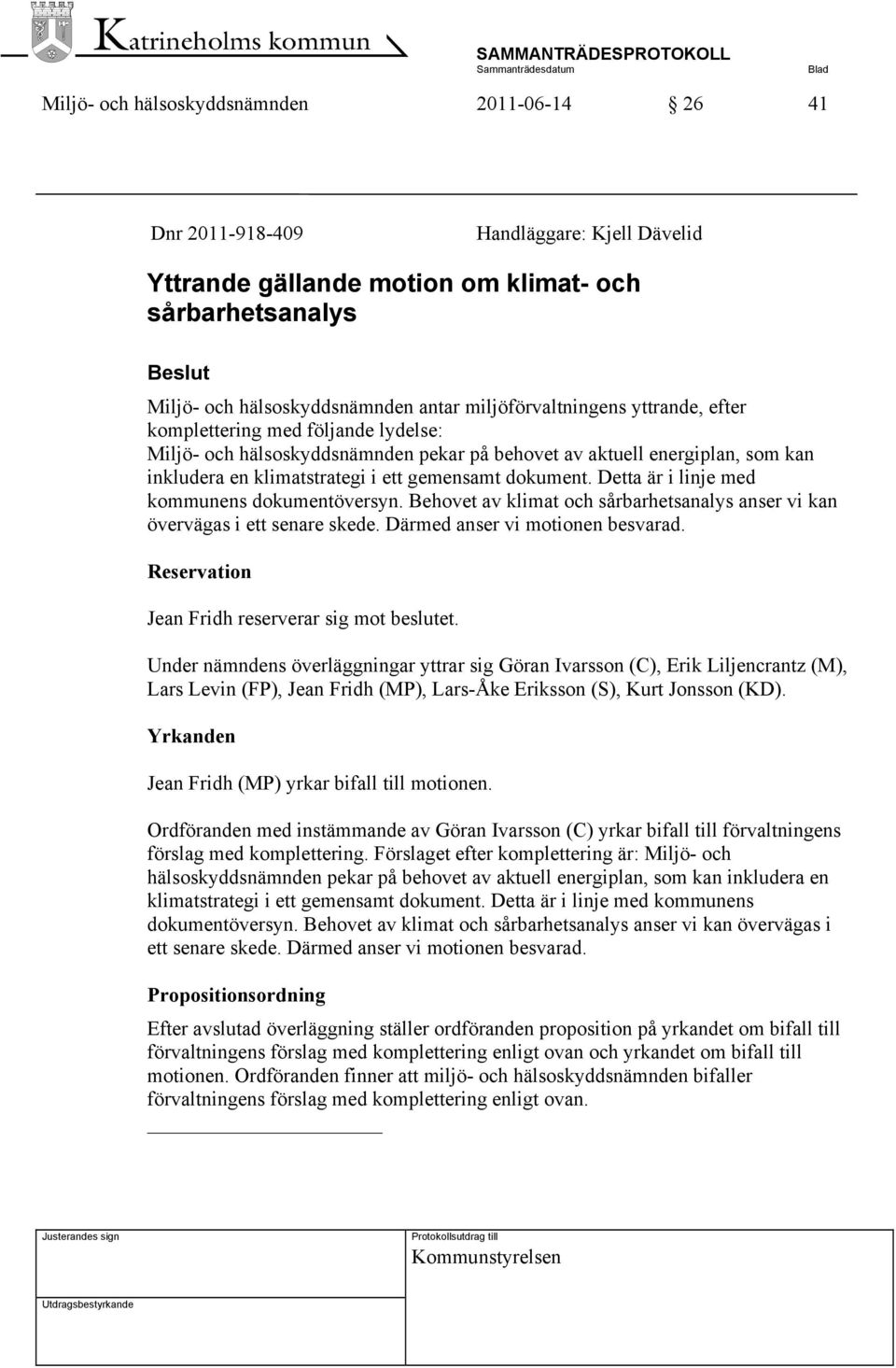 dokument. Detta är i linje med kommunens dokumentöversyn. Behovet av klimat och sårbarhetsanalys anser vi kan övervägas i ett senare skede. Därmed anser vi motionen besvarad.