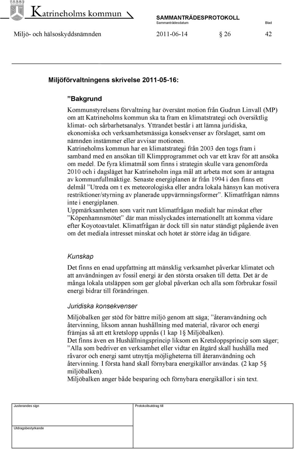 Yttrandet består i att lämna juridiska, ekonomiska och verksamhetsmässiga konsekvenser av förslaget, samt om nämnden instämmer eller avvisar motionen.