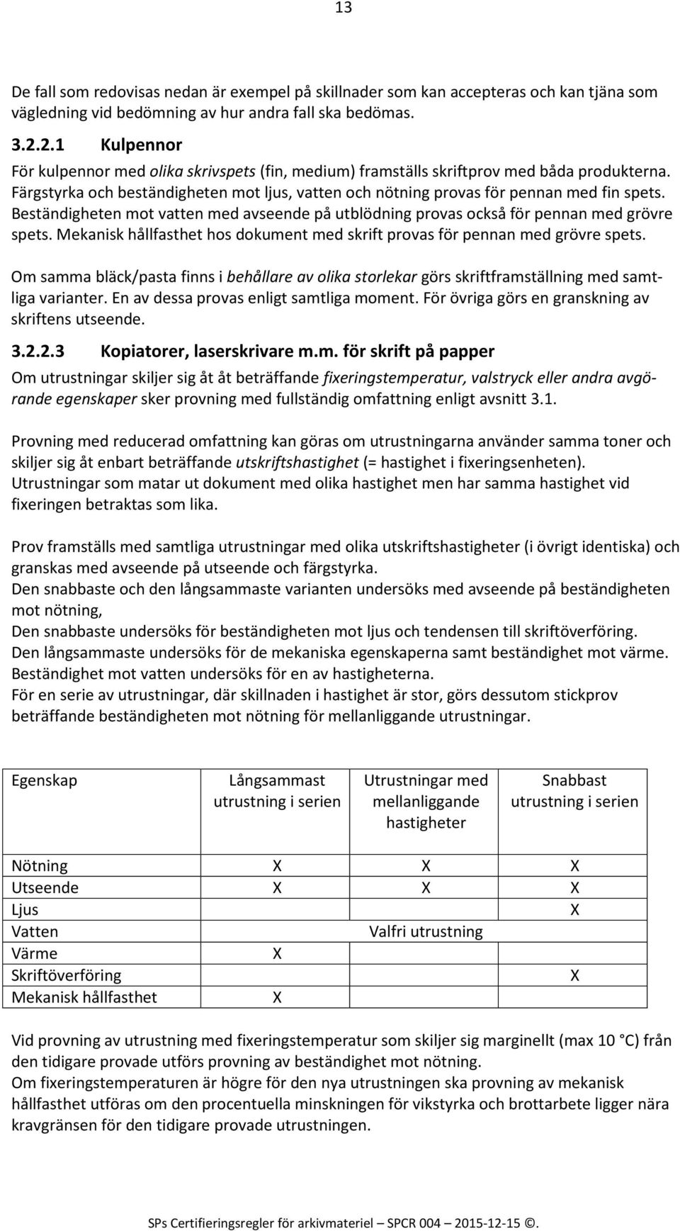 Beständigheten mot vatten med avseende på utblödning provas också för pennan med grövre spets. Mekanisk hållfasthet hos dokument med skrift provas för pennan med grövre spets.