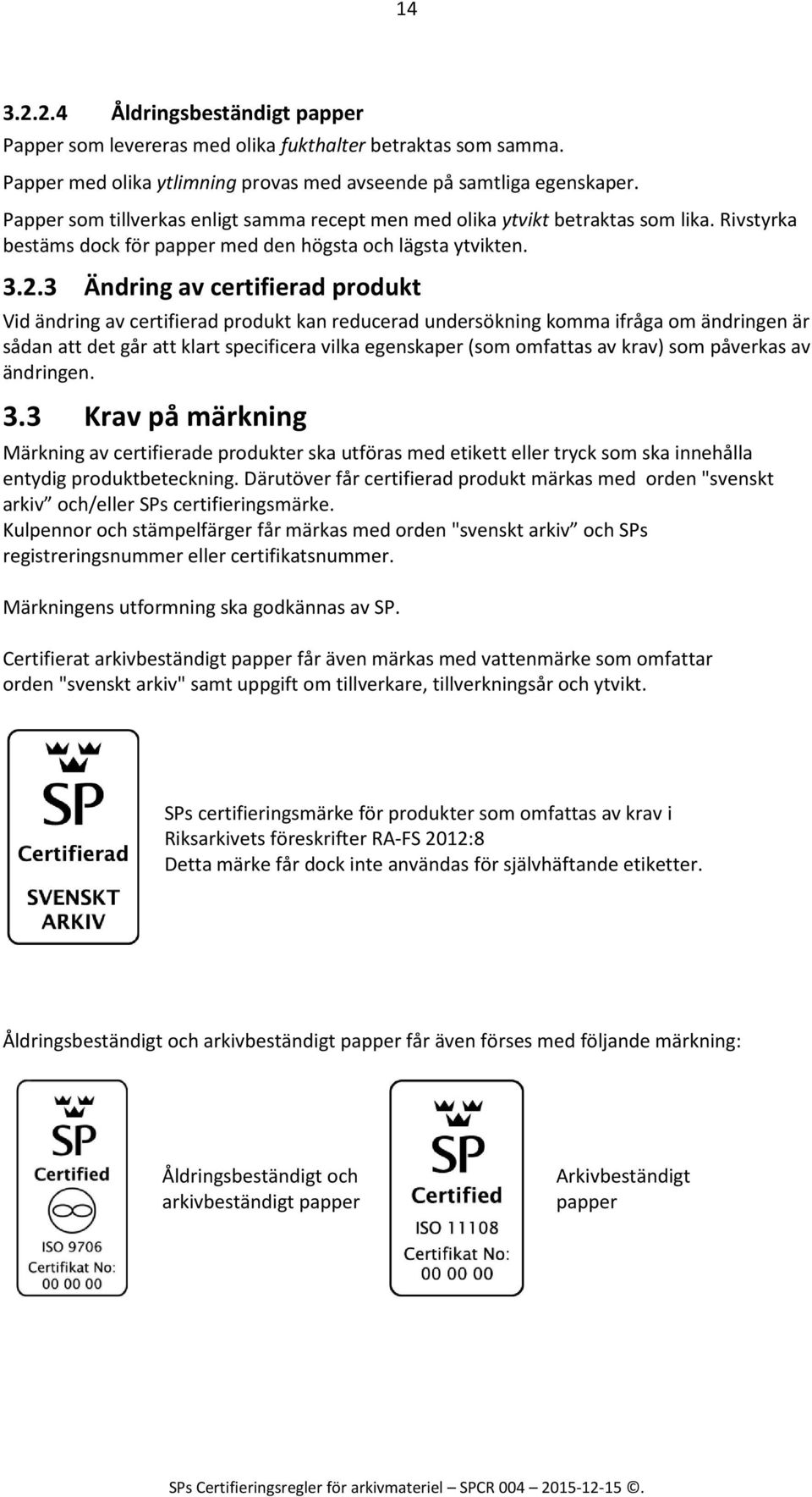 3 Ändring av certifierad produkt Vid ändring av certifierad produkt kan reducerad undersökning komma ifråga om ändringen är sådan att det går att klart specificera vilka egenskaper (som omfattas av