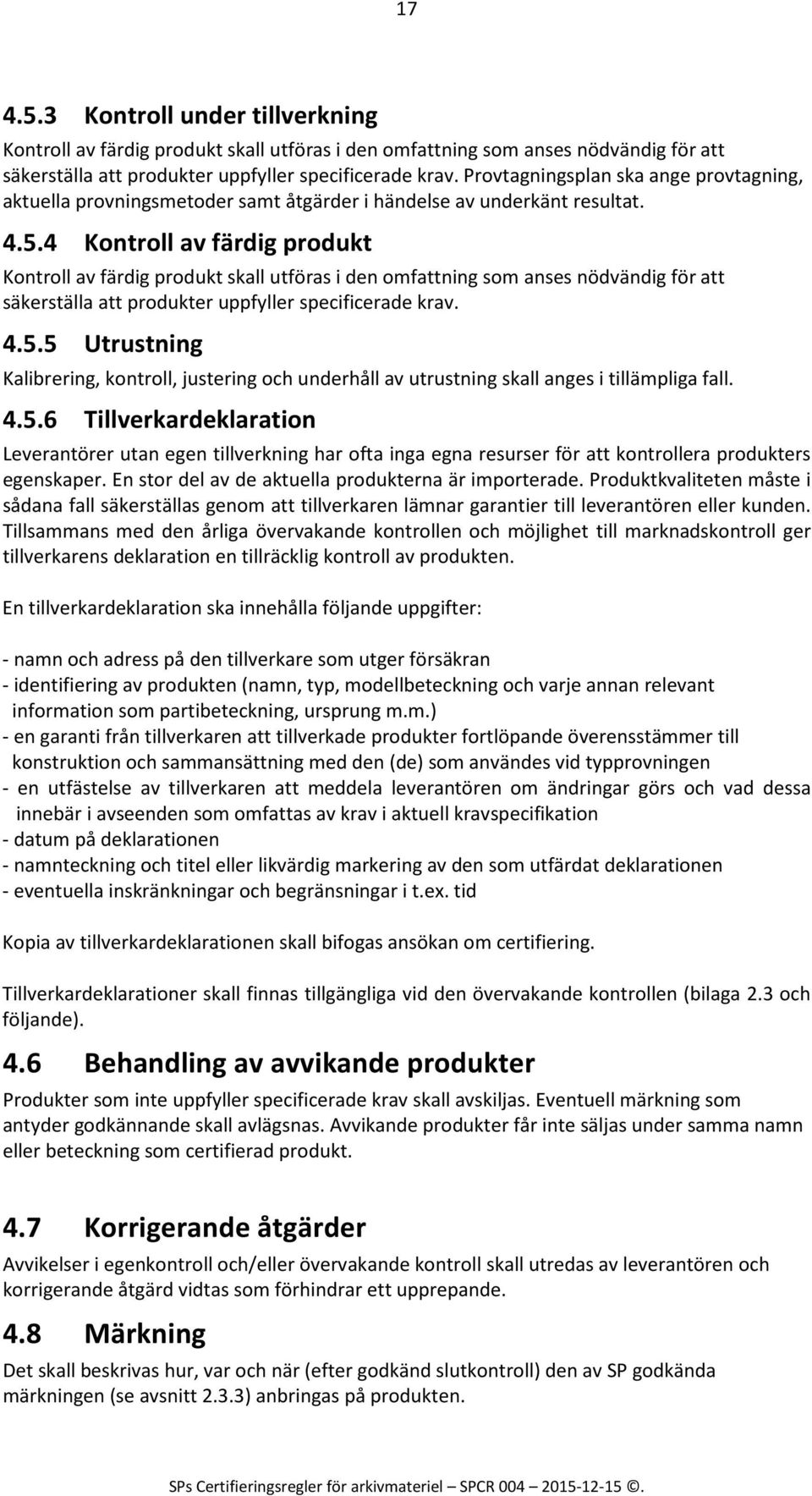 4 Kontroll av färdig produkt Kontroll av färdig produkt skall utföras i den omfattning som anses nödvändig för att säkerställa att produkter uppfyller specificerade krav. 4.5.