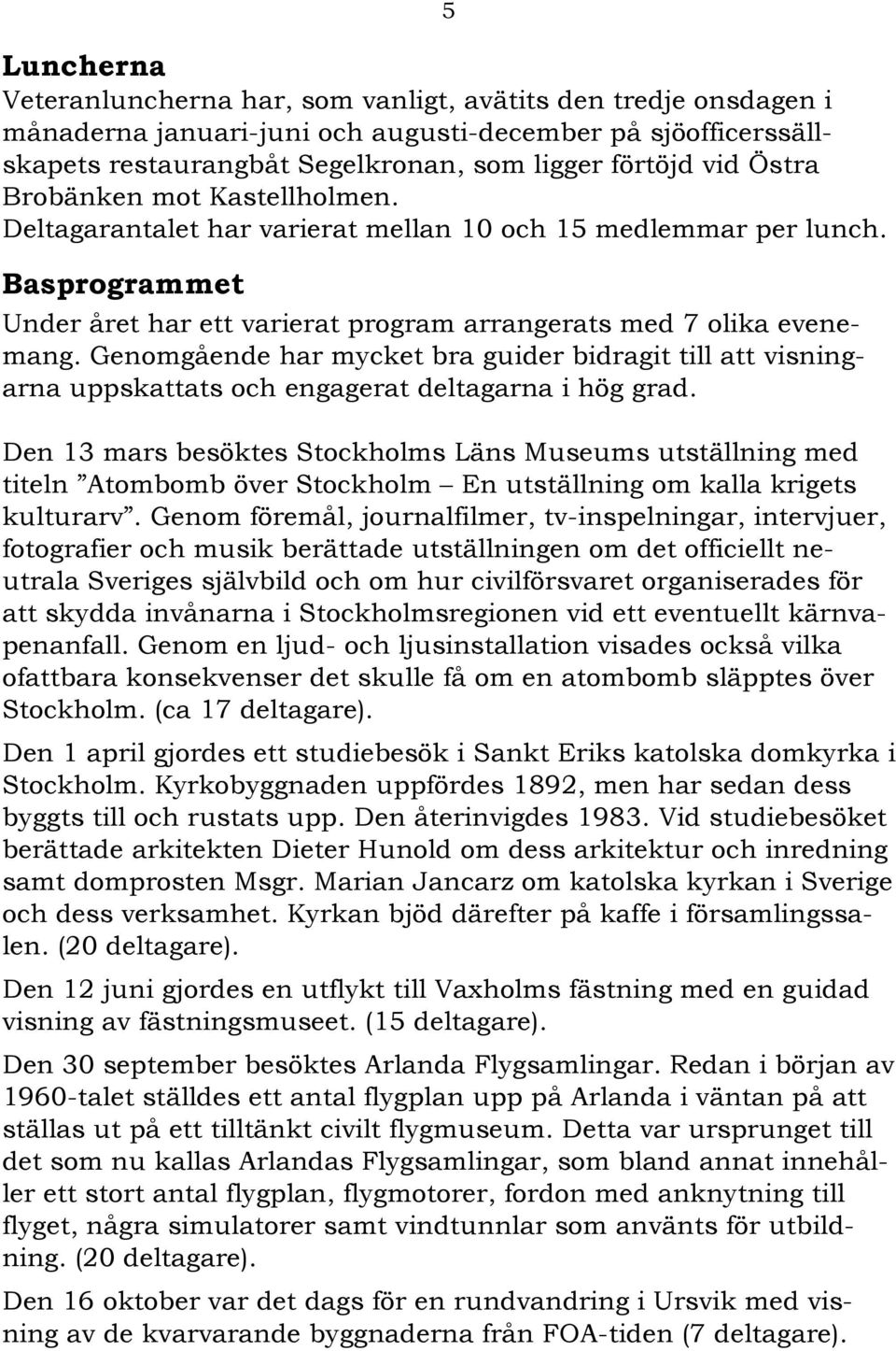 Genomgående har mycket bra guider bidragit till att visningarna uppskattats och engagerat deltagarna i hög grad.