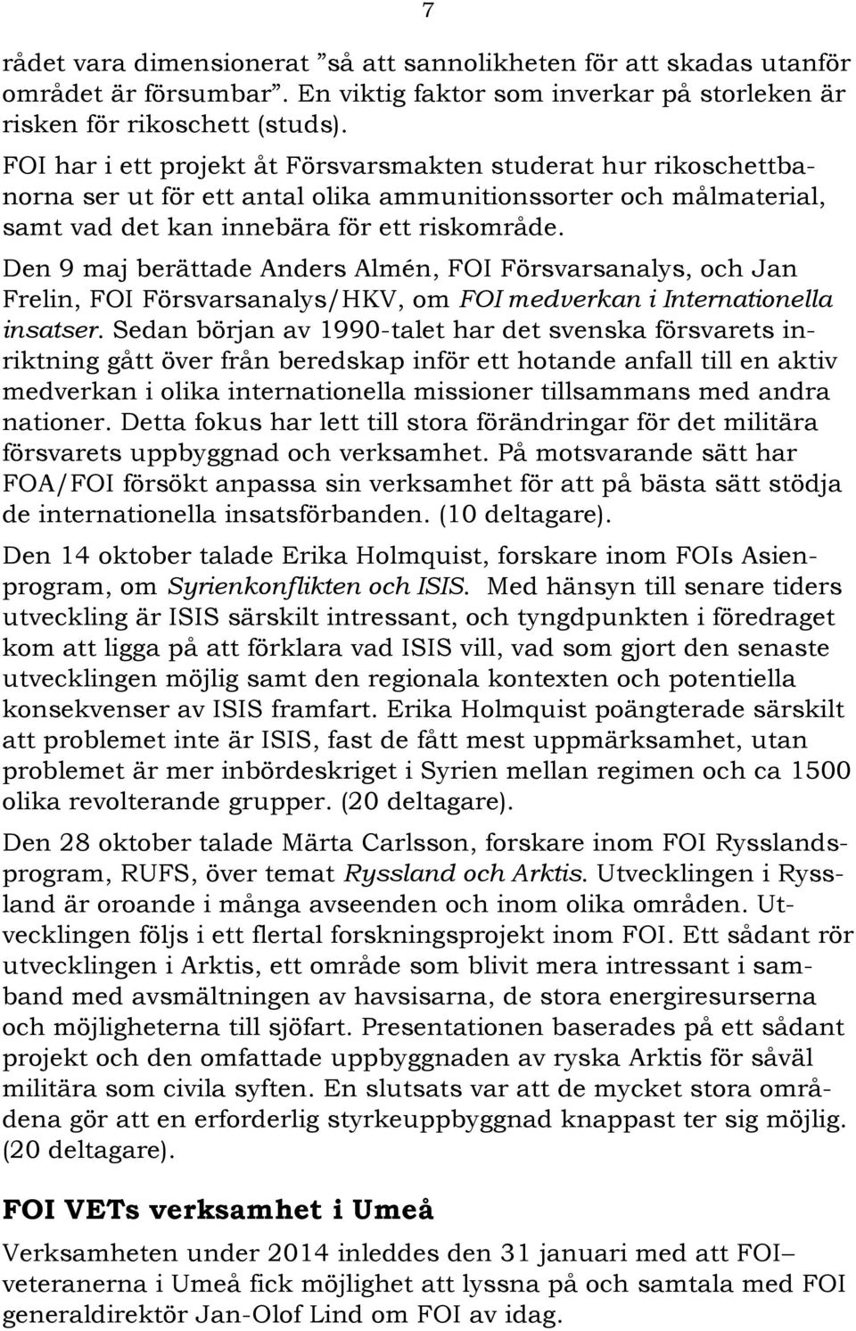 Den 9 maj berättade Anders Almén, FOI Försvarsanalys, och Jan Frelin, FOI Försvarsanalys/HKV, om FOI medverkan i Internationella insatser.