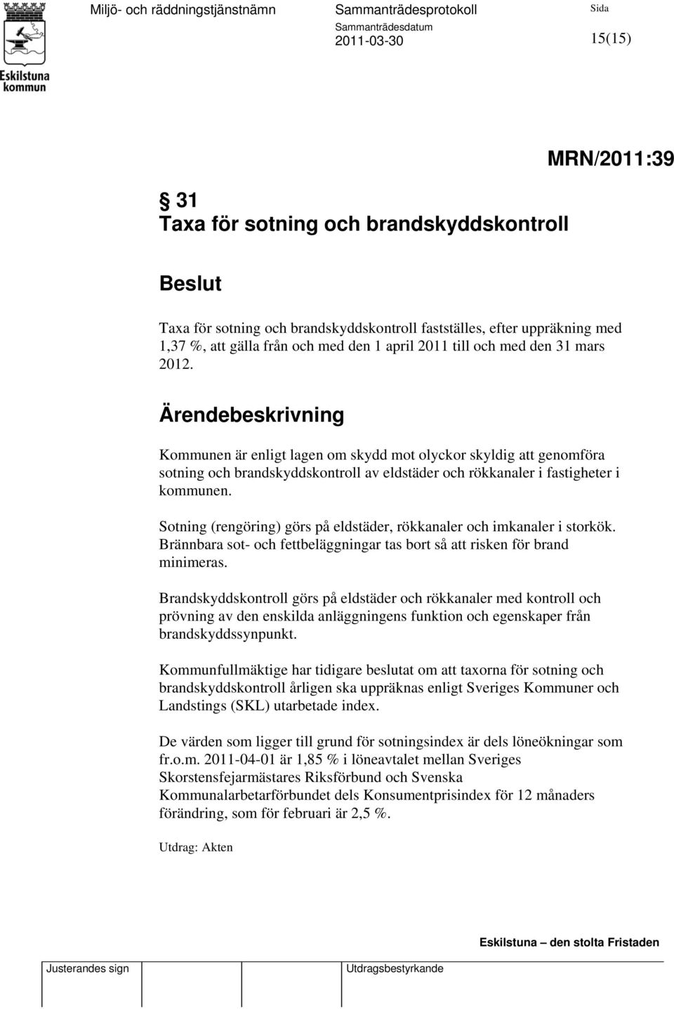 Sotning (rengöring) görs på eldstäder, rökkanaler och imkanaler i storkök. Brännbara sot- och fettbeläggningar tas bort så att risken för brand minimeras.