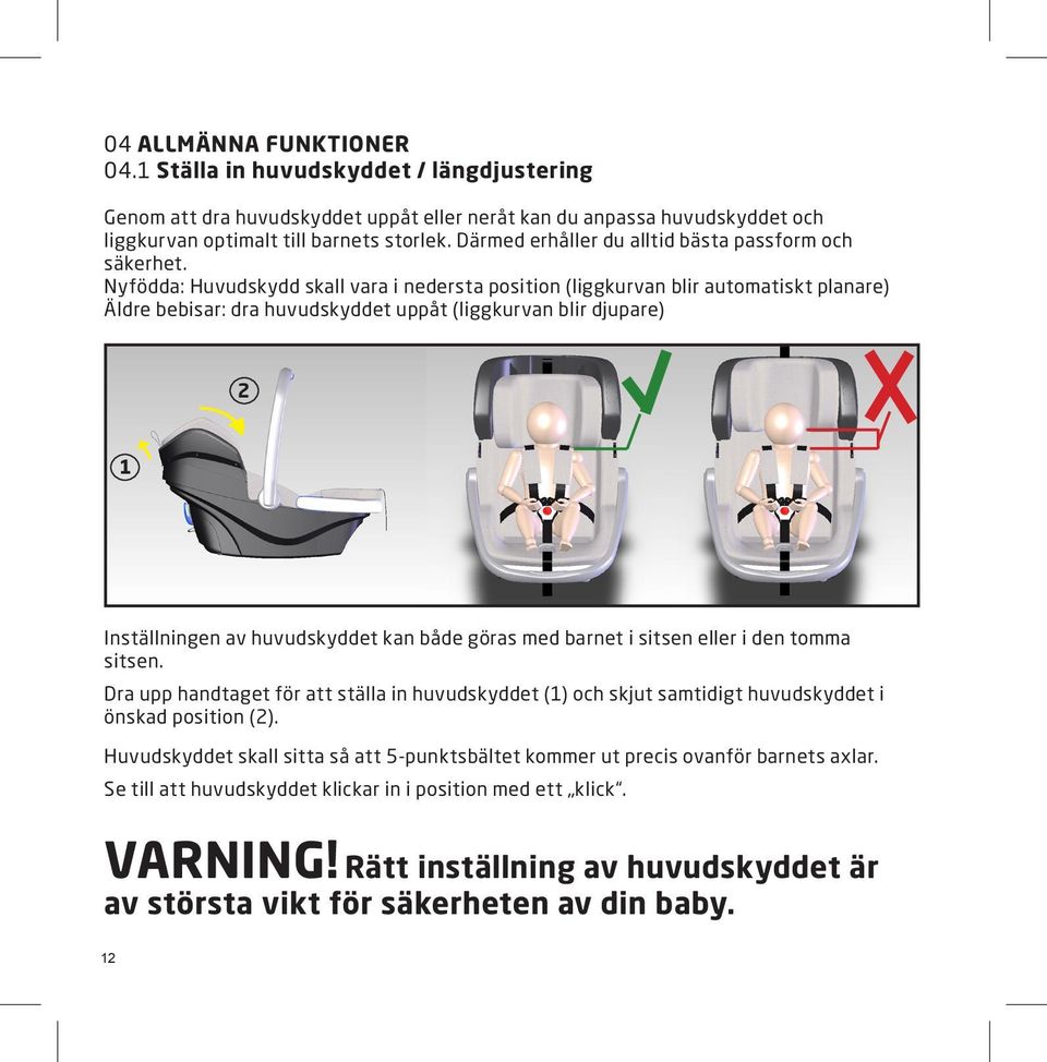 Nyfödda: Huvudskydd skall vara i nedersta position (liggkurvan blir automatiskt planare) Äldre bebisar: dra huvudskyddet uppåt (liggkurvan blir djupare) 2 1 Inställningen av huvudskyddet kan både