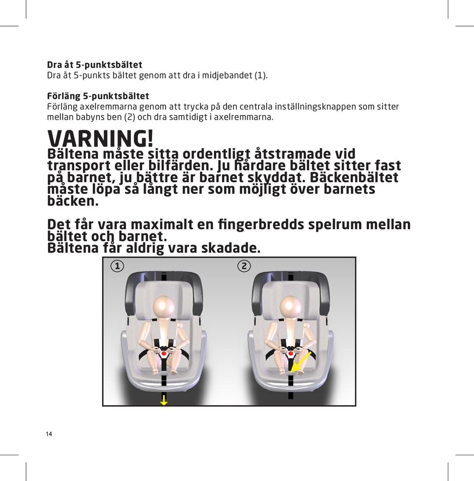 samtidigt i axelremmarna. VARNING! Bältena måste sitta ordentligt åtstramade vid transport eller bilfärden.