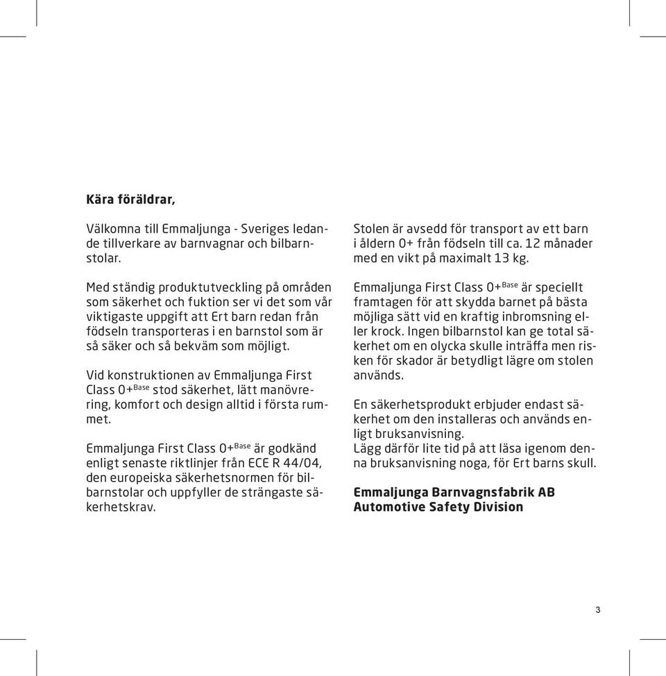möjligt. Vid konstruktionen av Emmaljunga First Class 0+ Base stod säkerhet, lätt manövrering, komfort och design alltid i första rummet.