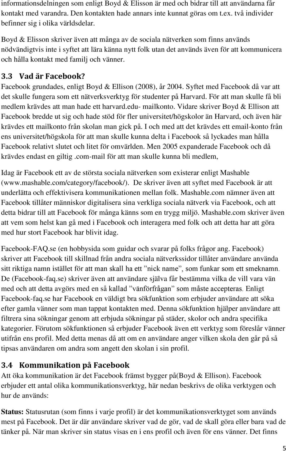 Boyd & Elisson skriver även att många av de sociala nätverken som finns används nödvändigtvis inte i syftet att lära känna nytt folk utan det används även för att kommunicera och hålla kontakt med