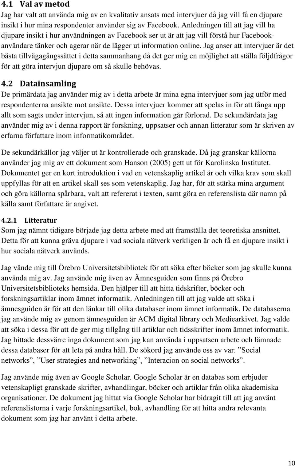 Jag anser att intervjuer är det bästa tillvägagångssättet i detta sammanhang då det ger mig en möjlighet att ställa följdfrågor för att göra intervjun djupare om så skulle behövas. 4.