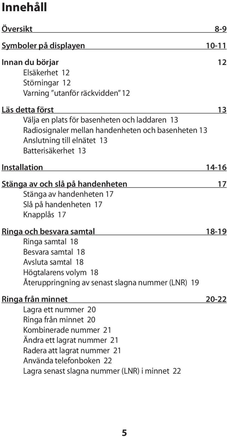 handenheten 17 Knapplås 17 Ringa och besvara samtal 18-19 Ringa samtal 18 Besvara samtal 18 Avsluta samtal 18 Högtalarens volym 18 Återuppringning av senast slagna nummer (LNR) 19 Ringa från