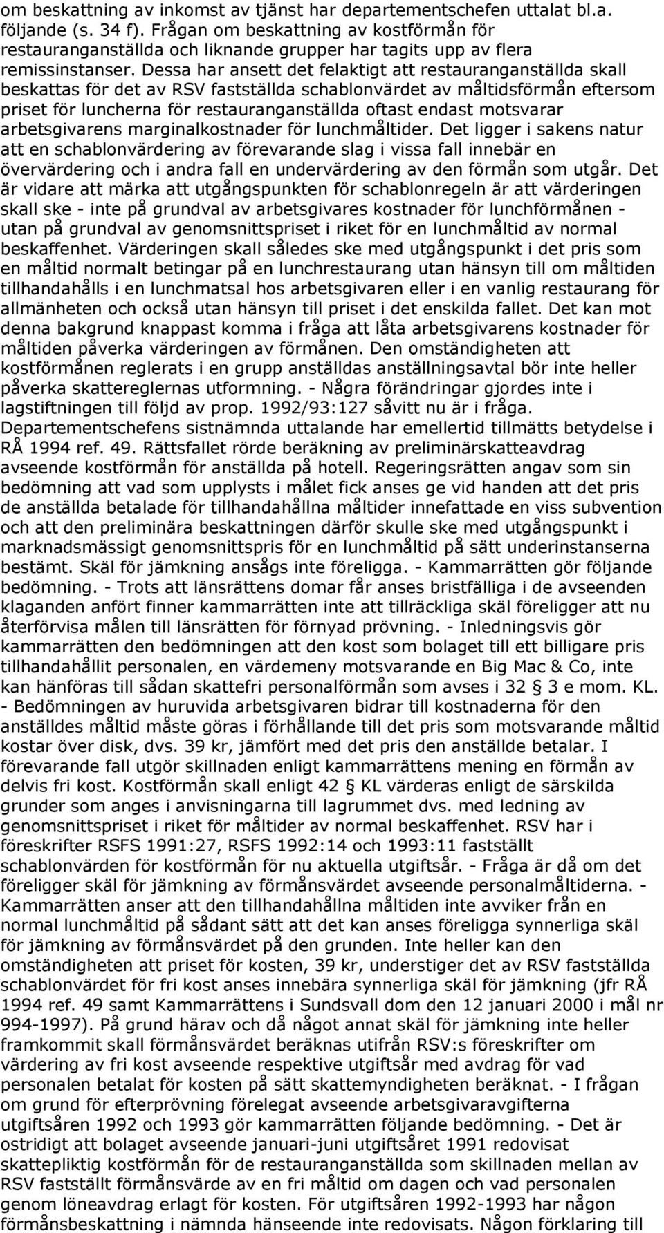 Dessa har ansett det felaktigt att restauranganställda skall beskattas för det av RSV fastställda schablonvärdet av måltidsförmån eftersom priset för luncherna för restauranganställda oftast endast