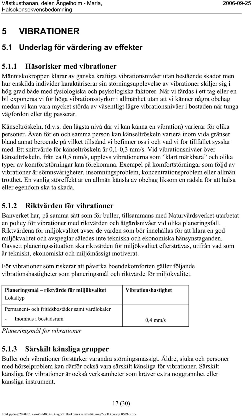 1 Häsorisker med vibrationer Människokroppen klarar av ganska kraftiga vibrationsnivåer utan bestående skador men hur enskilda individer karaktäriserar sin störningsupplevelse av vibrationer skiljer