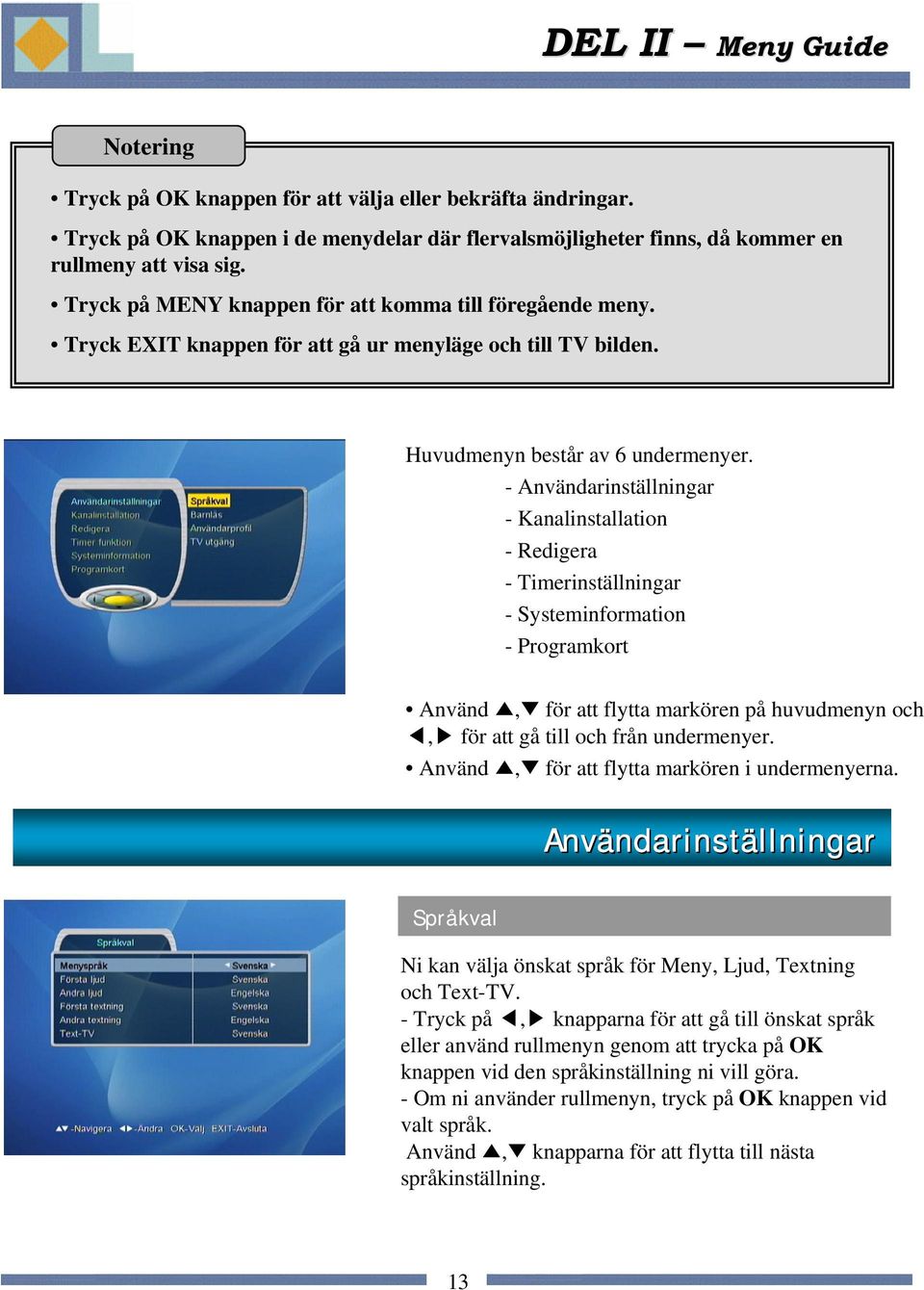 - Användarinställningar - Kanalinstallation - Redigera - Timerinställningar - Systeminformation - Programkort Använd, för att flytta markören på huvudmenyn och, för att gå till och från undermenyer.