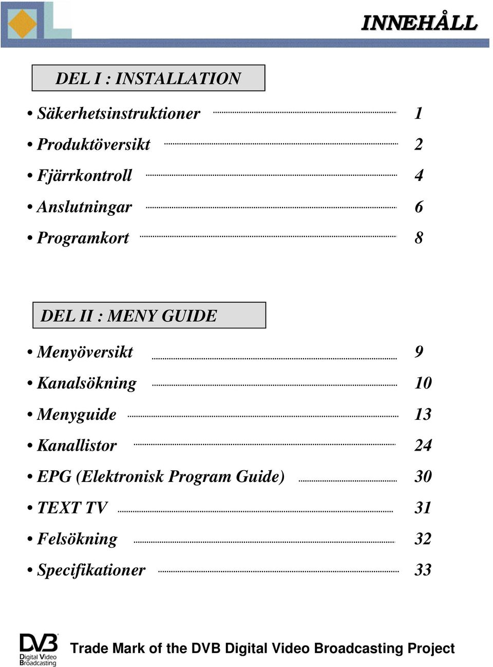 Kanalsökning 10 Menyguide 13 Kanallistor 24 EPG (Elektronisk Program Guide) 30