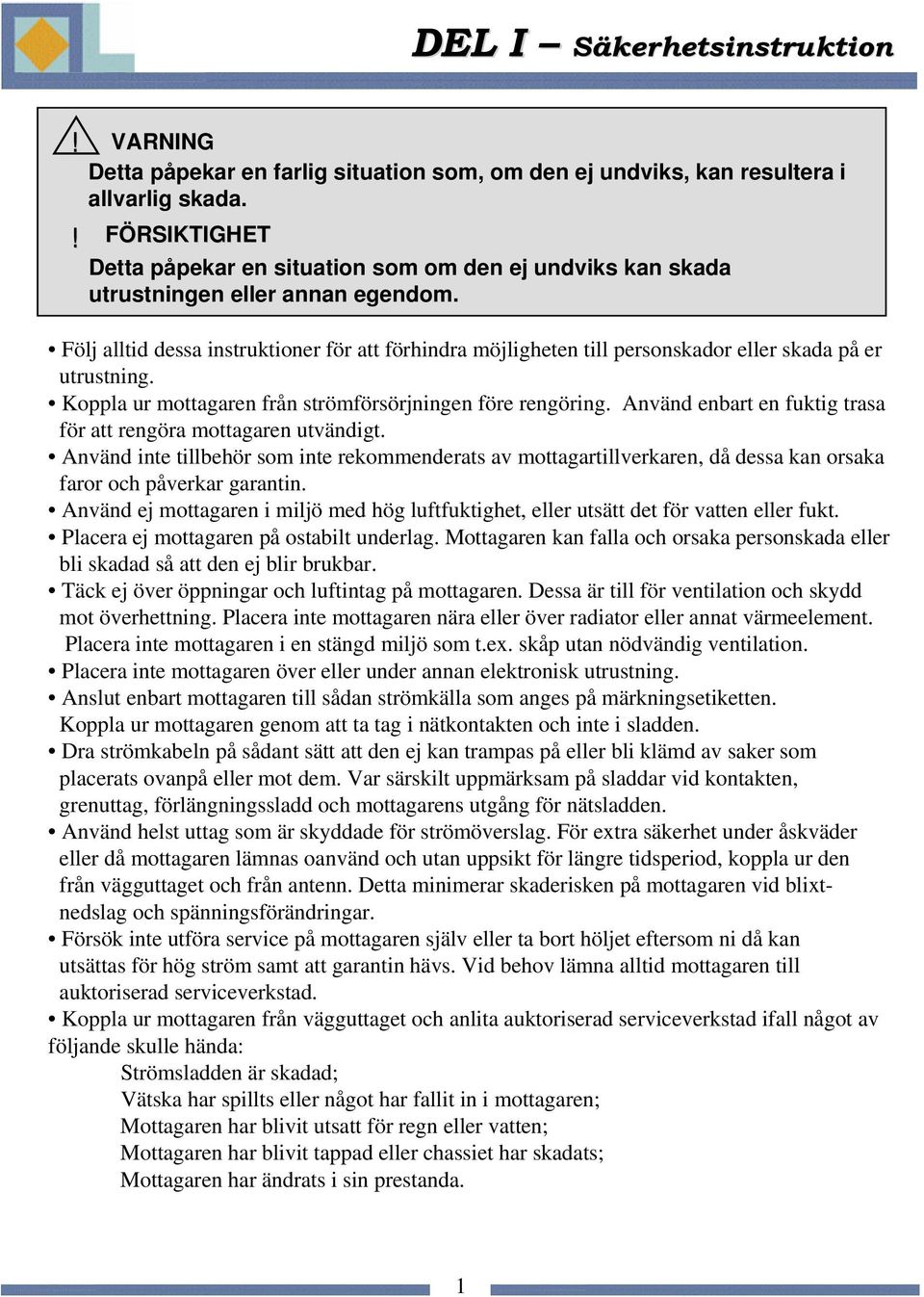 Följ alltid dessa instruktioner för att förhindra möjligheten till personskador eller skada på er utrustning. Koppla ur mottagaren från strömförsörjningen före rengöring.