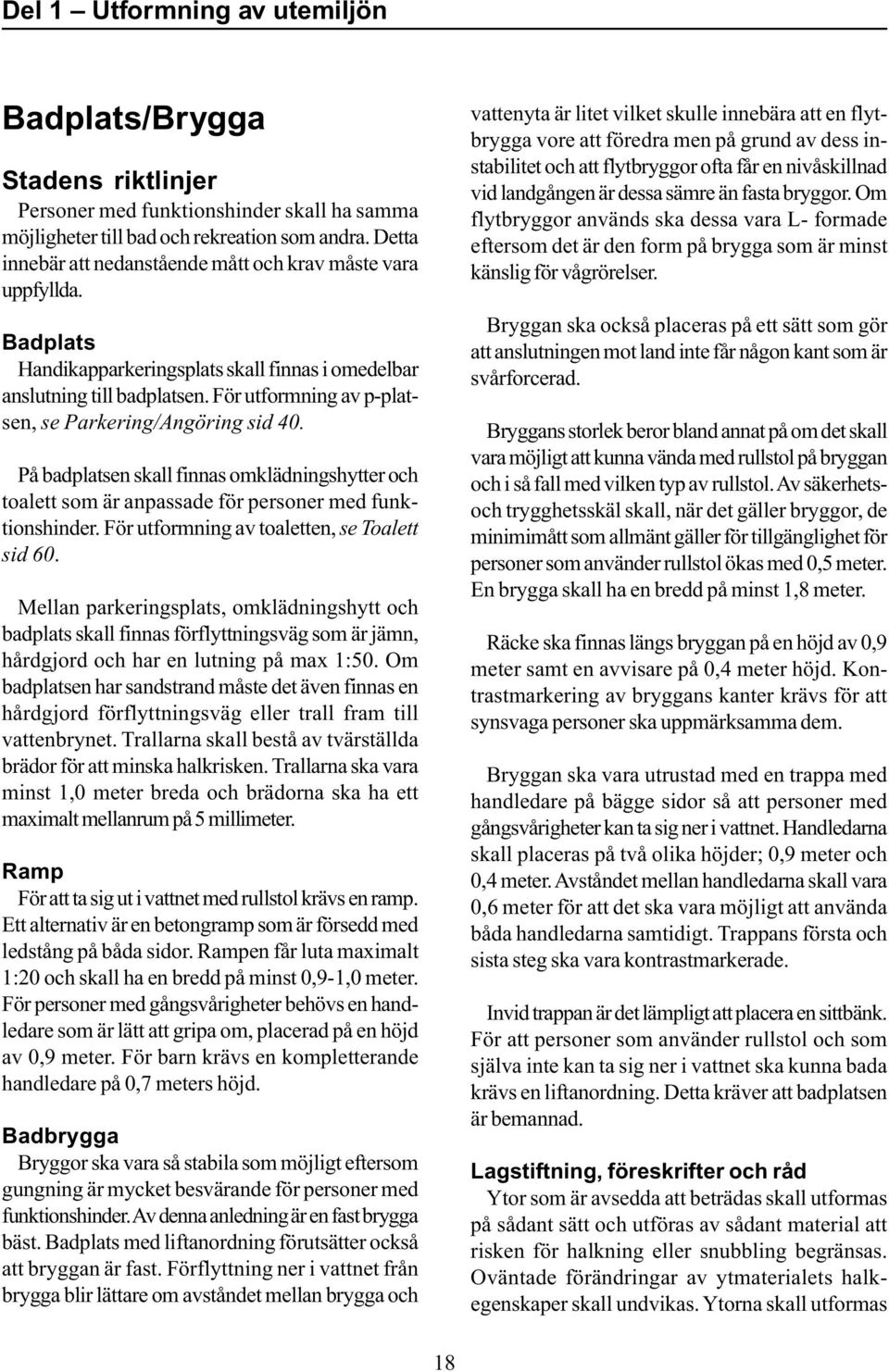 För utformning av p-platsen, se Parkering/Angöring sid 40. På badplatsen skall finnas omklädningshytter och toalett som är anpassade för personer med funktionshinder.