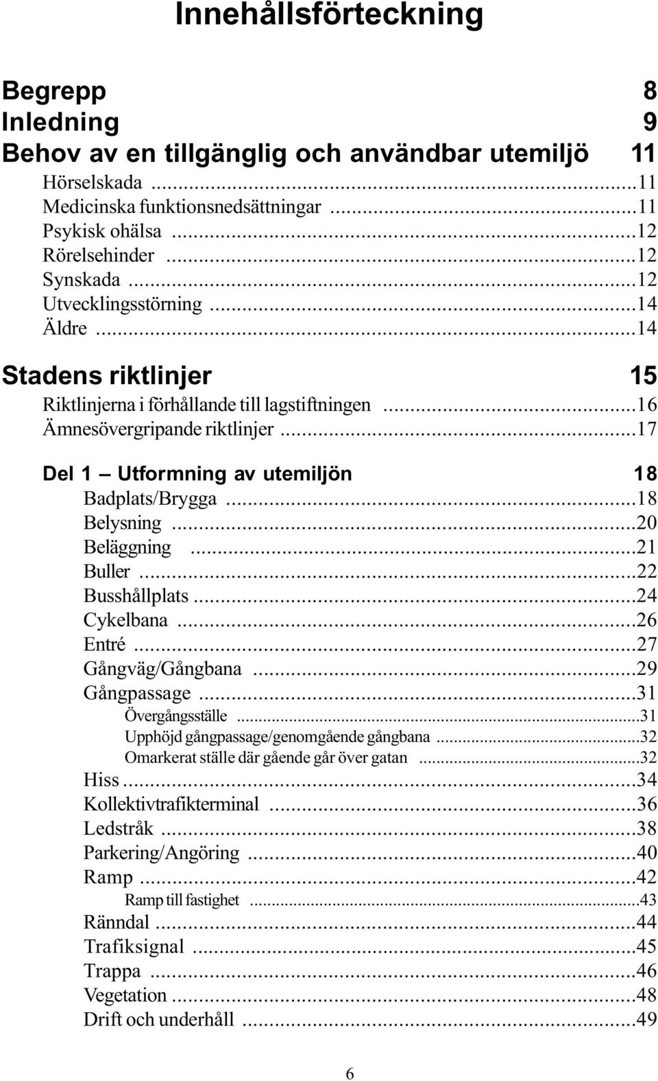 ..18 Belysning...20 Beläggning...21 Buller...22 Busshållplats...24 Cykelbana...26 Entré...27 Gångväg/Gångbana...29 Gångpassage...31 Övergångsställe...31 Upphöjd gångpassage/genomgående gångbana.