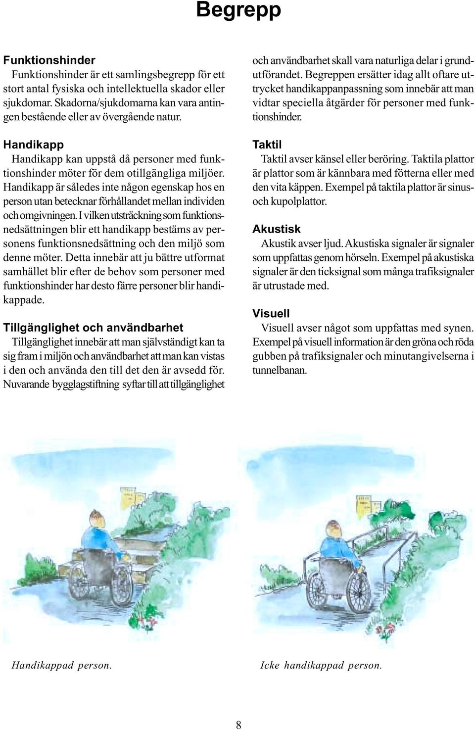 Handikapp är således inte någon egenskap hos en person utan betecknar förhållandet mellan individen och omgivningen.