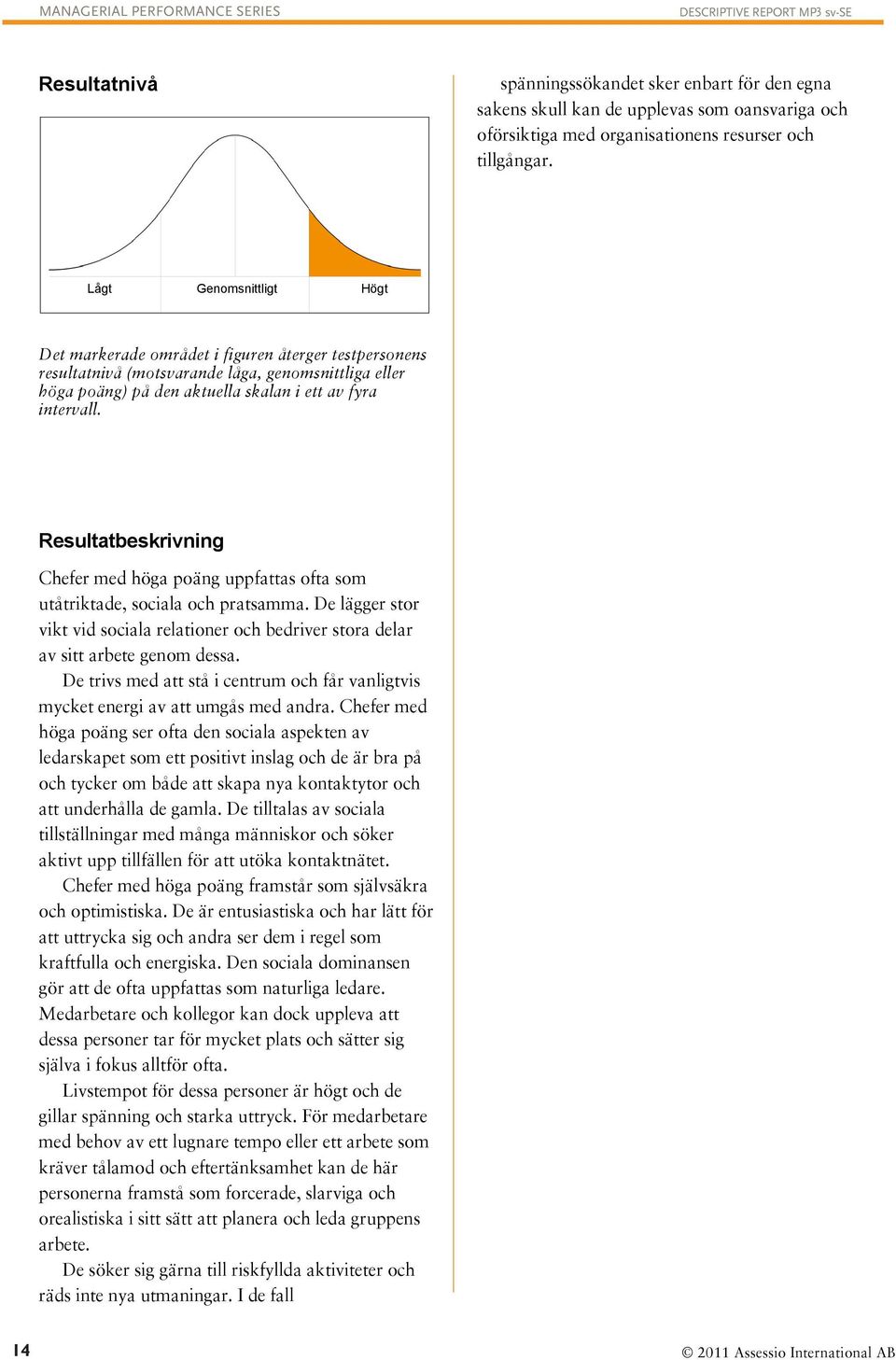 Resultatbeskrivning Chefer med höga poäng uppfattas ofta som utåtriktade, sociala och pratsamma. De lägger stor vikt vid sociala relationer och bedriver stora delar av sitt arbete genom dessa.