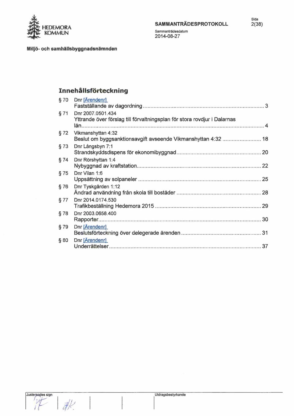 .. 18 73 Dnr Långsbyn 7: 1 Strandskyddsdispens för ekonomibyggnad............... 20 74 Dnr Rörshyttan 1:4 Nybyggnad av kraftstation............................ 22 75 Dnr Vilan 1:6 Uppsättning av solpaneler.