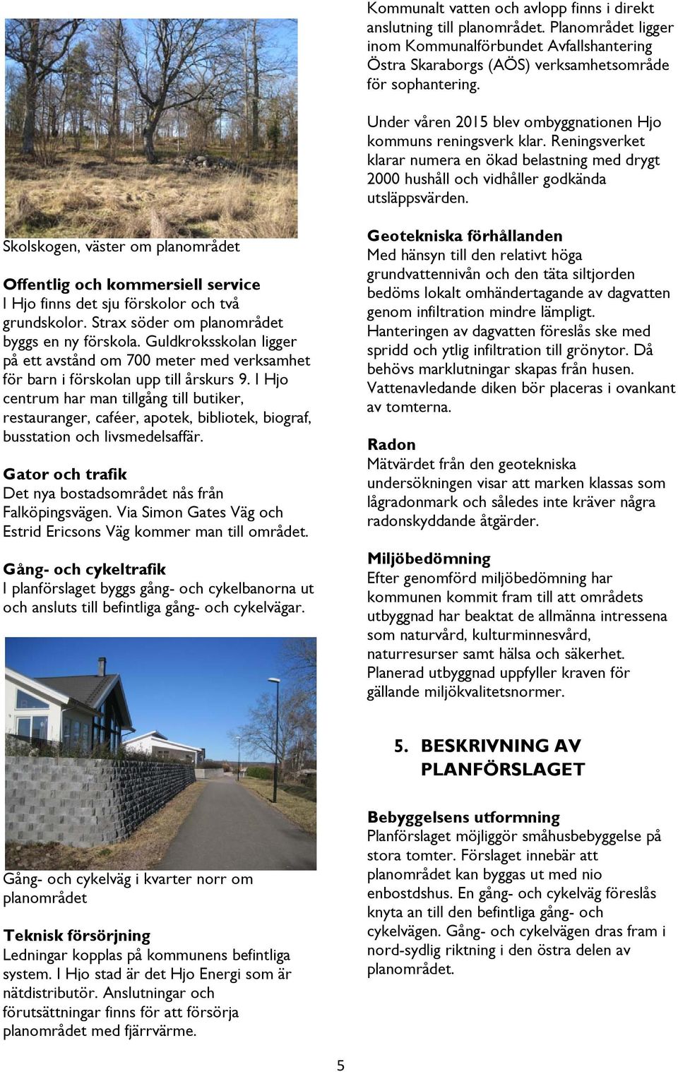 Skolskogen, väster om planområdet Offentlig och kommersiell service I Hjo finns det sju förskolor och två grundskolor. Strax söder om planområdet byggs en ny förskola.