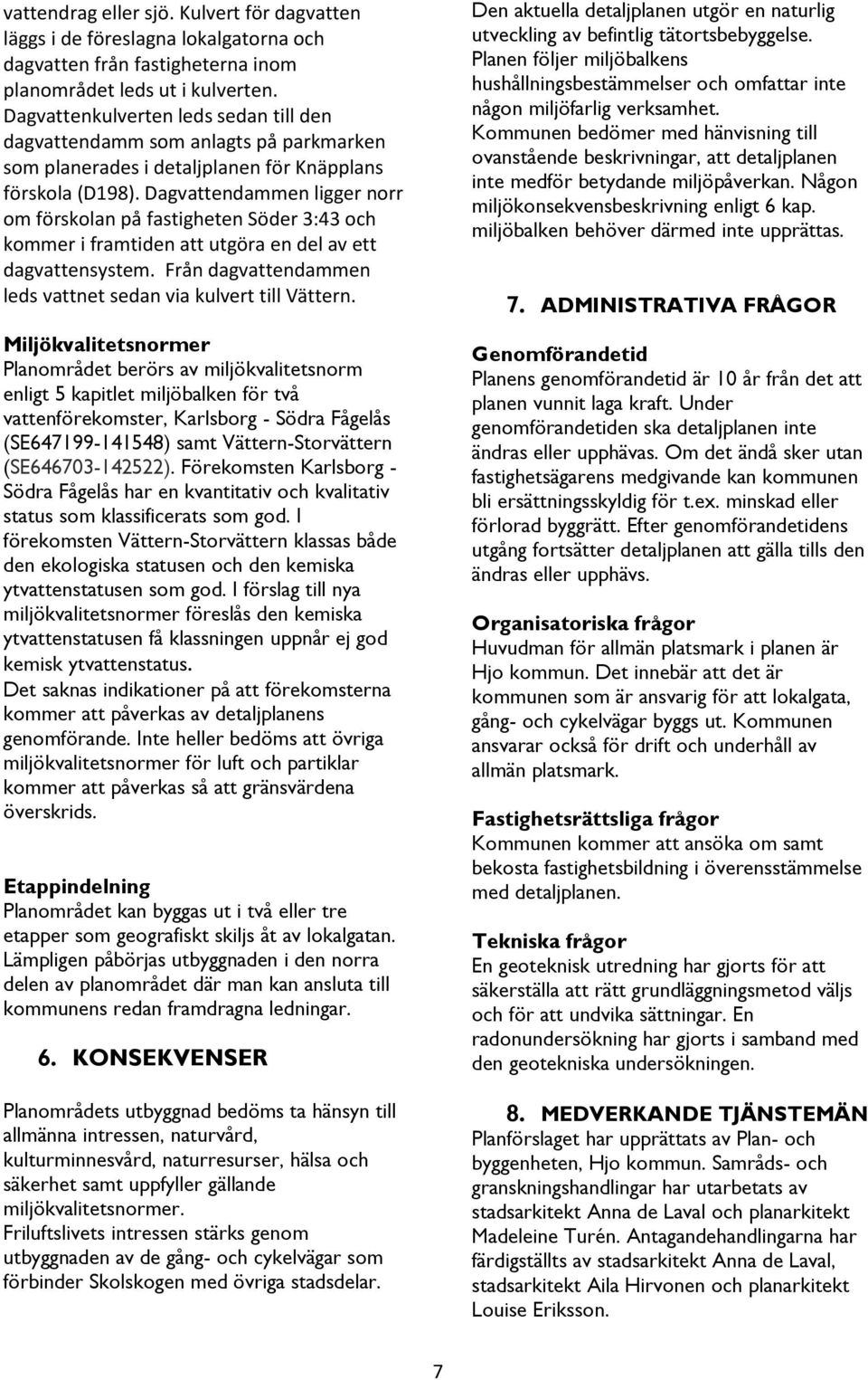 Dagvattendammen ligger norr om förskolan på fastigheten Söder 3:43 och kommer i framtiden att utgöra en del av ett dagvattensystem. Från dagvattendammen leds vattnet sedan via kulvert till Vättern.