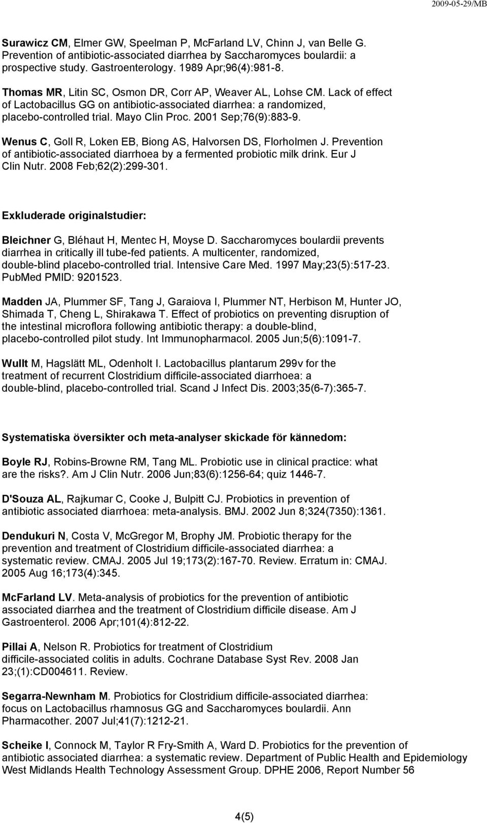 2001 Sep;76(9):883-9. Wenus C, Goll R, Loken EB, Biong AS, Halvorsen DS, Florholmen J. Prevention of antibiotic-associated diarrhoea by a fermented probiotic milk drink. Eur J Clin Nutr.